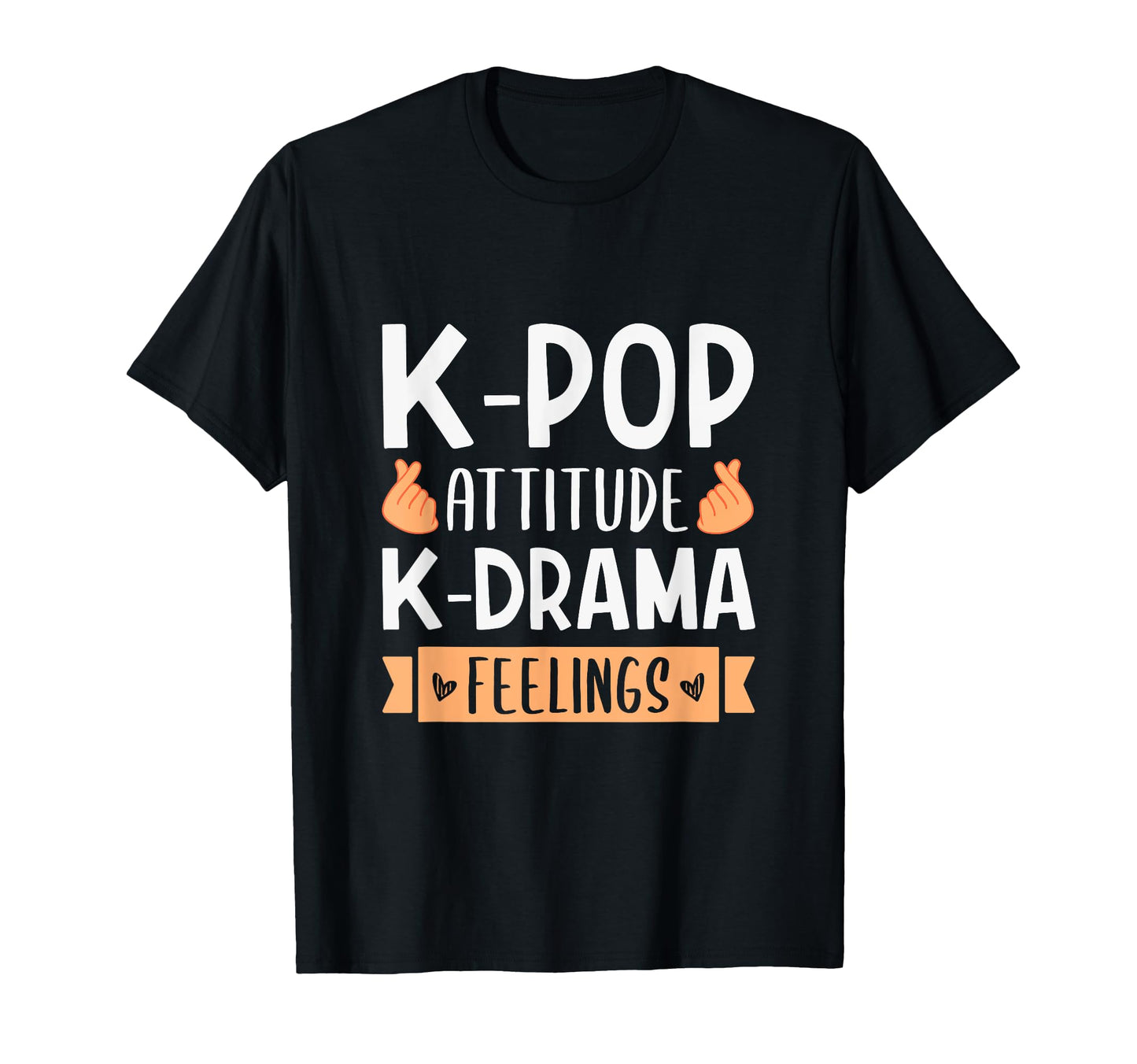 K Pop Attitude K Drama Feelings K T-Shirt - Casual Everyday Wear Men Women - T-Shirt, Sweatshirt, Hoodie
