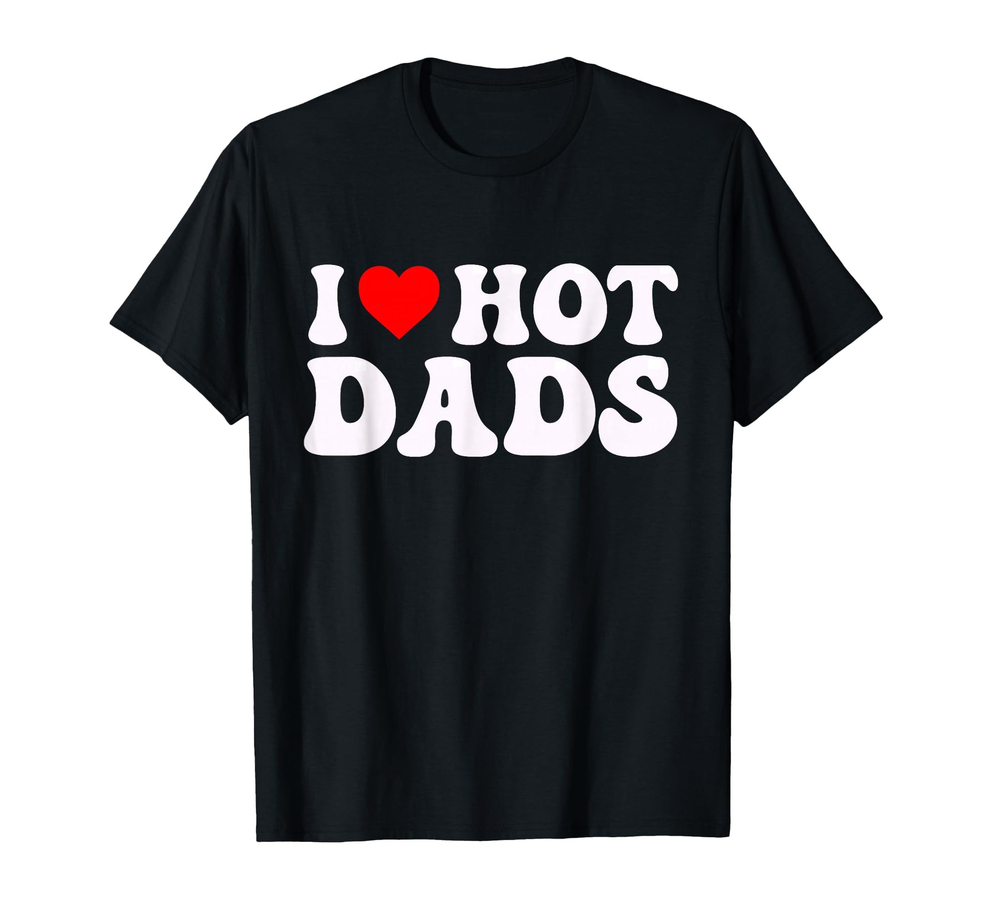 I Love Hot Dads Funny I Heart Hot Dads T-Shirt - Fun Novelty Design Unisex - T-Shirt, Sweatshirt, Hoodie