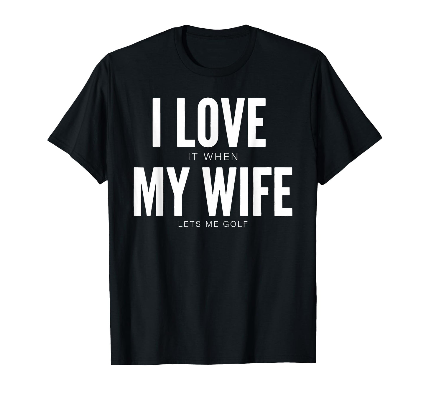 I Love It When My Wife Lets Me Golf T-Shirt - Unique Graphic Men Women - T-Shirt, Sweatshirt, Hoodie