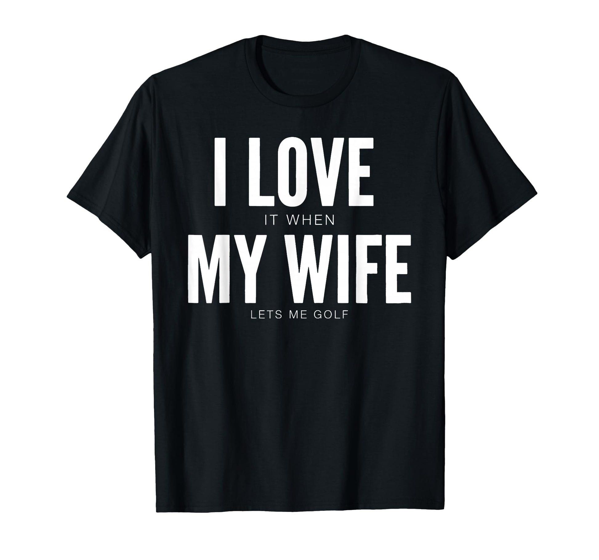 I Love It When My Wife Lets Me Golf T-Shirt - Unique Graphic Men Women - T-Shirt, Sweatshirt, Hoodie