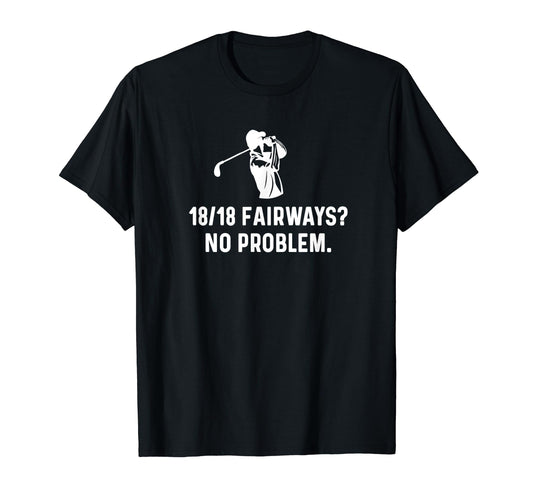 18 Out 18 Fairways Easy Funny Golf Dad T-Shirt - Fun Novelty Design Unisex - T-Shirt, Sweatshirt, Hoodie