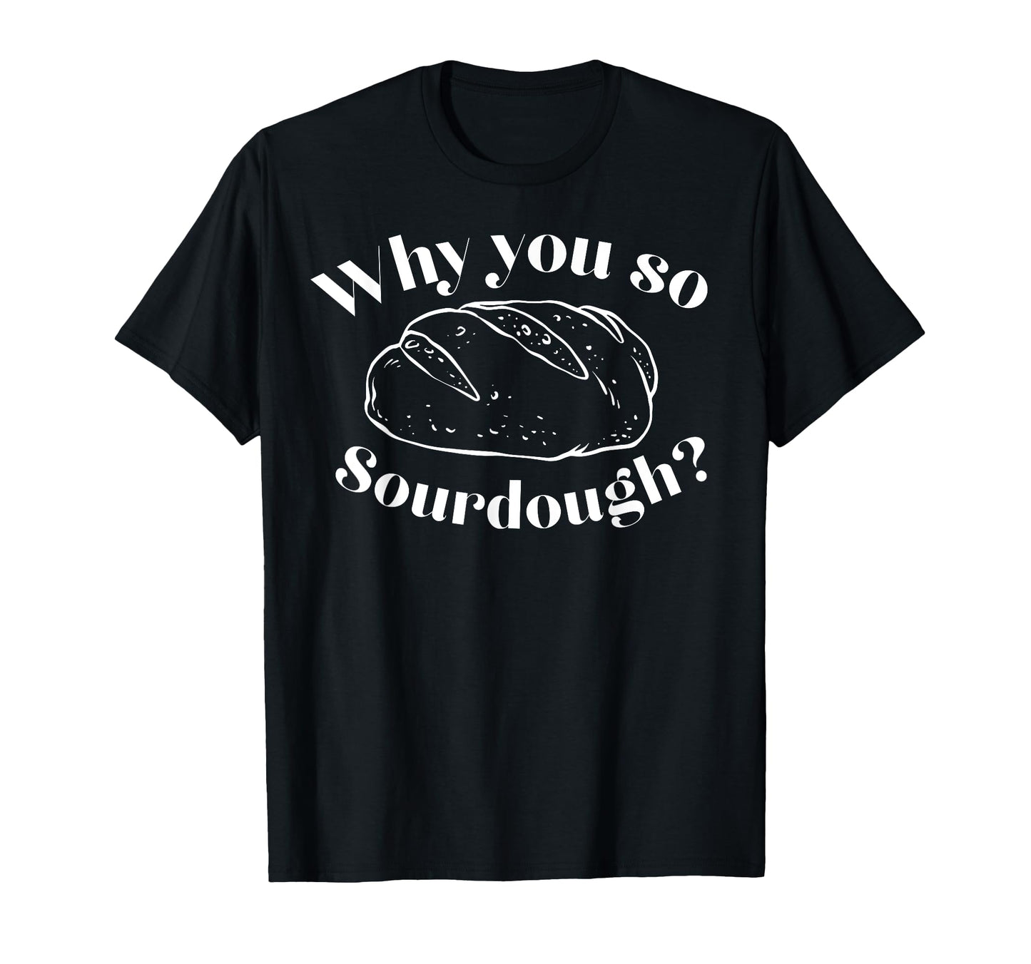 Funny Why You So Sourdough T-Shirt - Aesthetic Graphic for Adults - T-Shirt, Sweatshirt, Hoodie