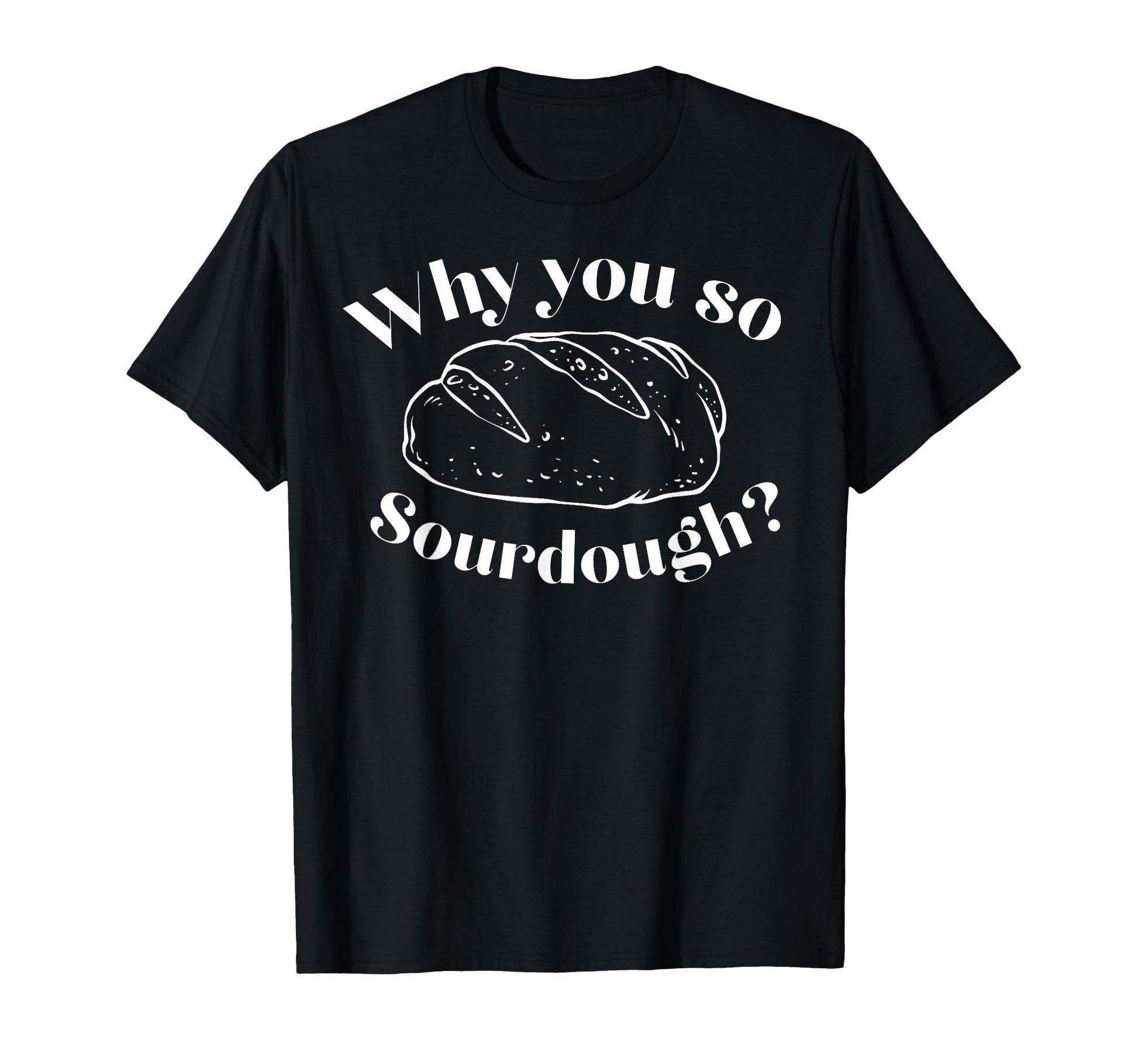 Funny Why You So Sourdough T-Shirt - Aesthetic Graphic for Adults - T-Shirt, Sweatshirt, Hoodie