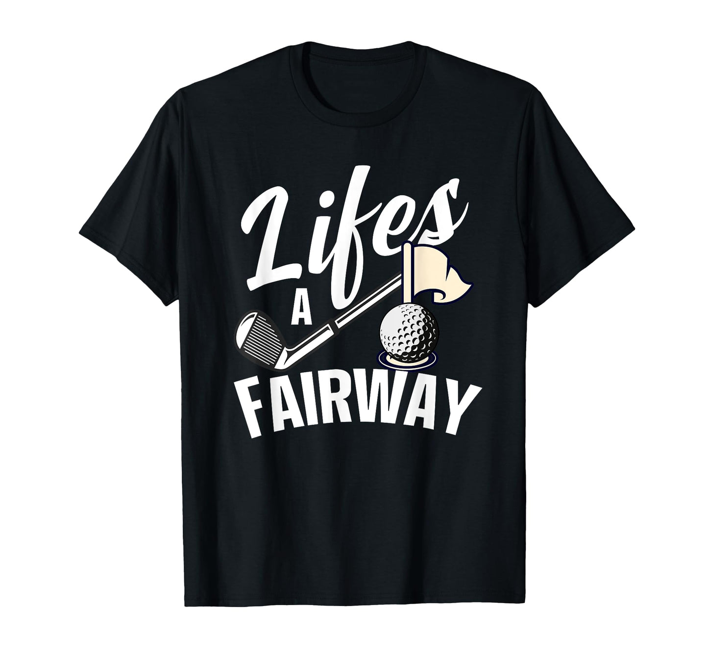 Lifes Fairway Funny Golf Golf Dad T-Shirt - Casual Everyday Wear Men Women - T-Shirt, Sweatshirt, Hoodie