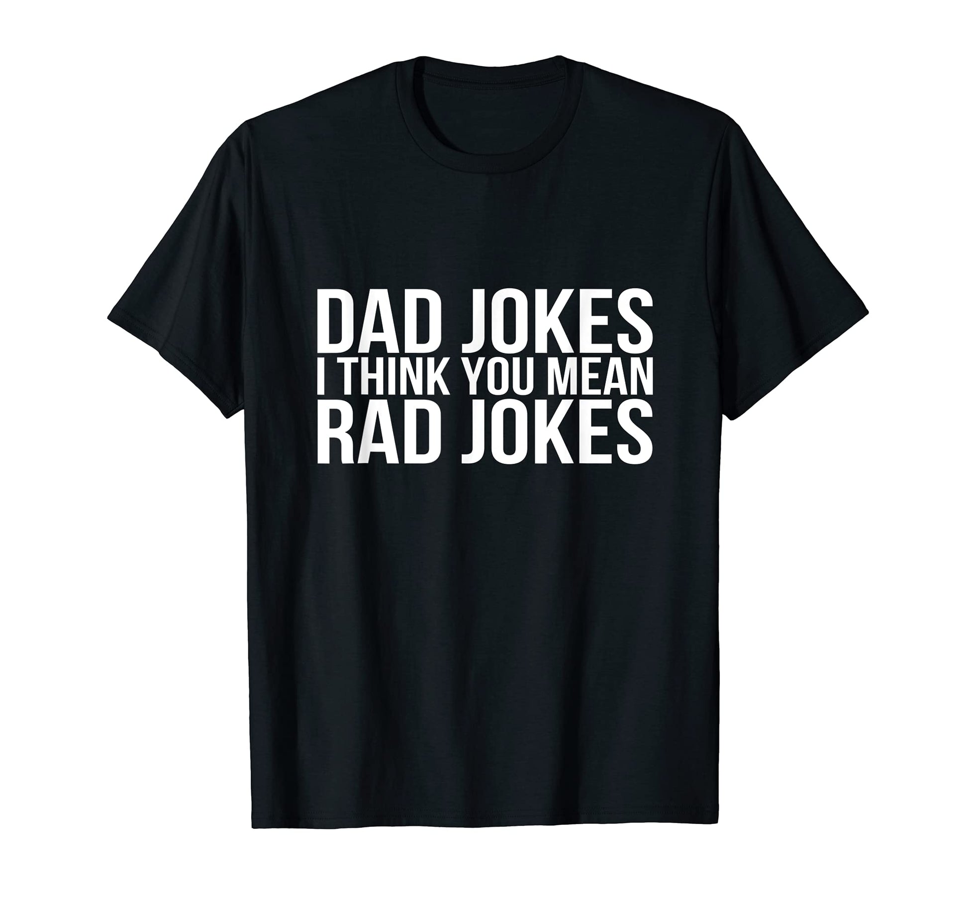 Dad Jokes I Think You Mean Rad Jokes T-Shirt - Novelty Apparel Unisex - T-Shirt, Sweatshirt, Hoodie
