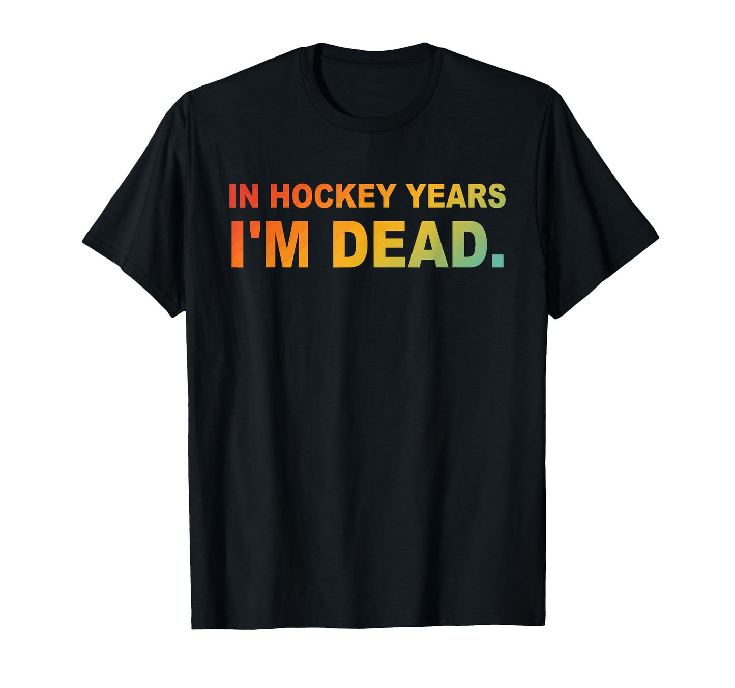 Hockey Years Im Dead Funny Hockey Lover T-Shirt - Minimalist Print Unisex - T-Shirt, Sweatshirt, Hoodie