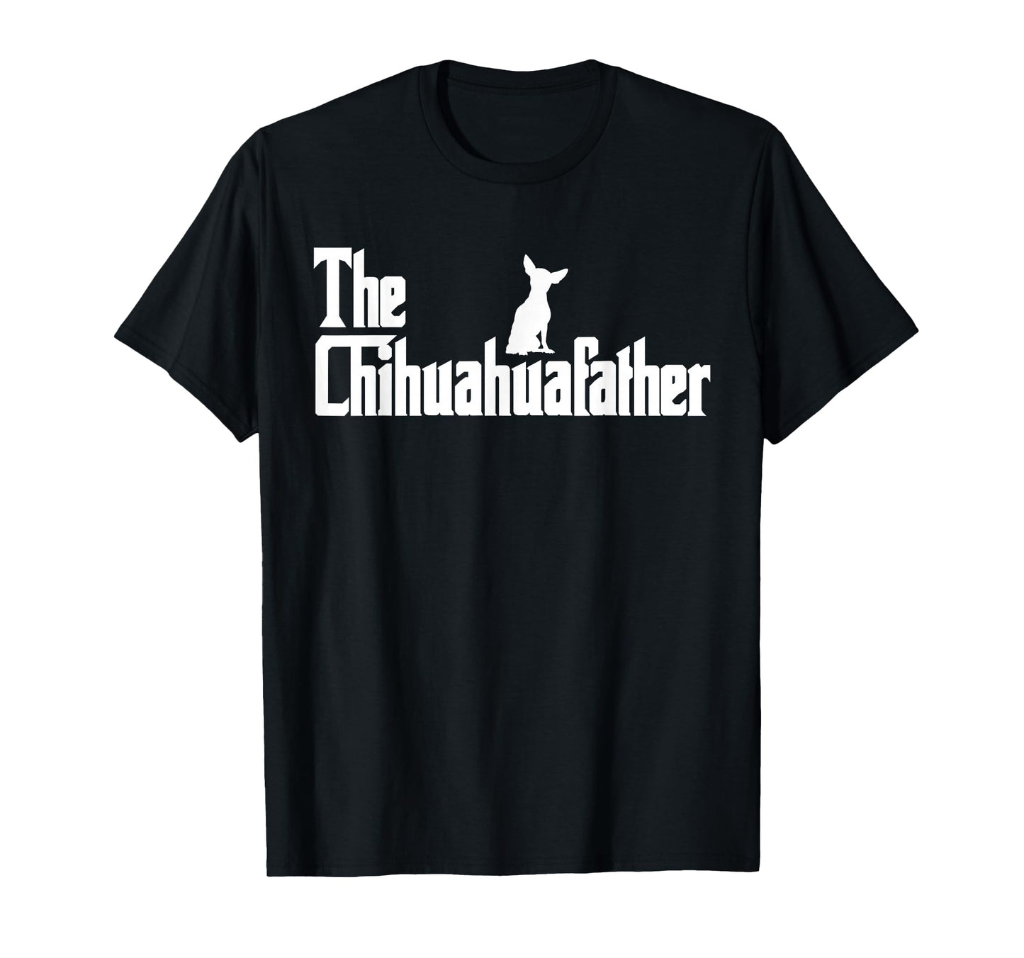 Chihuahua Dad Funny Gifts T-Shirt - Casual Everyday Wear Men Women - T-Shirt, Sweatshirt, Hoodie