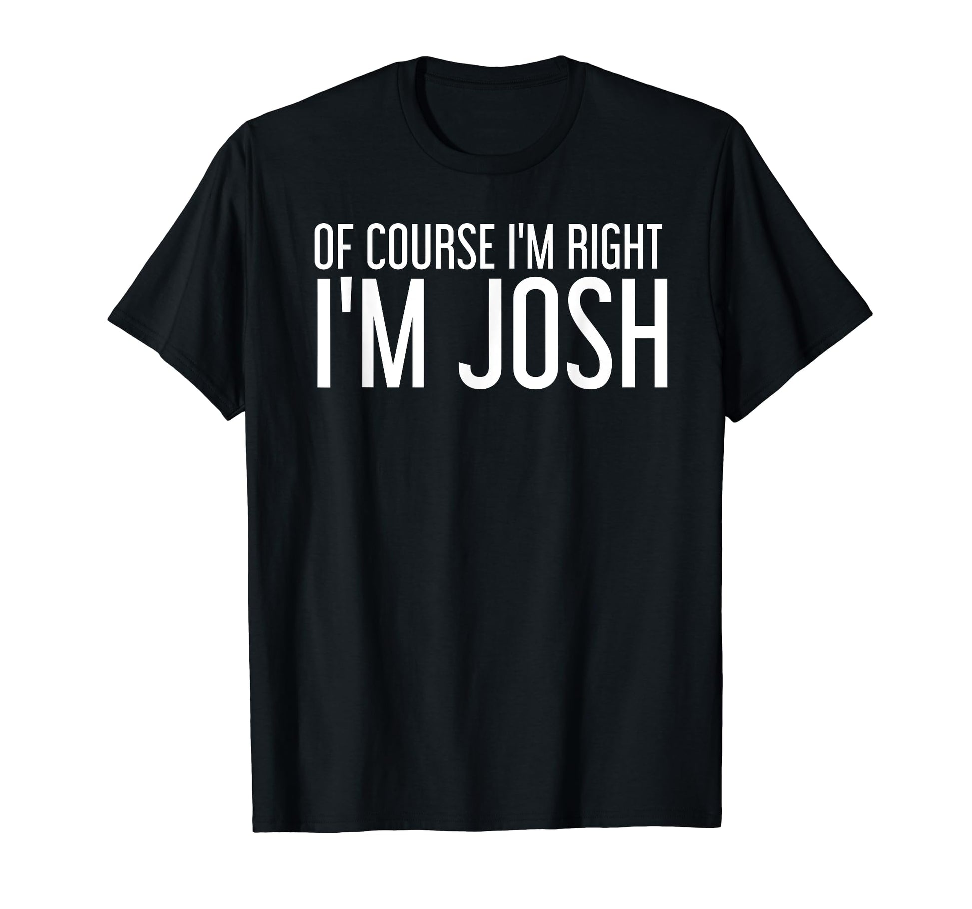 Course Im Right Im Josh Funny T-Shirt - Streetwear Style Unisex - T-Shirt, Sweatshirt, Hoodie