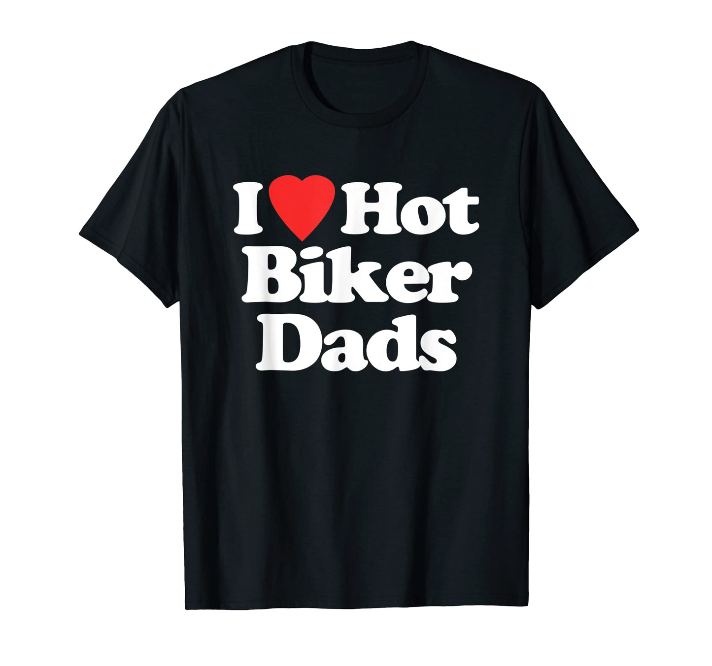 I Love Hot Biker Dads Funny Motorcycle Biker T-Shirt - Graphic Print Unisex - T-Shirt, Sweatshirt, Hoodie