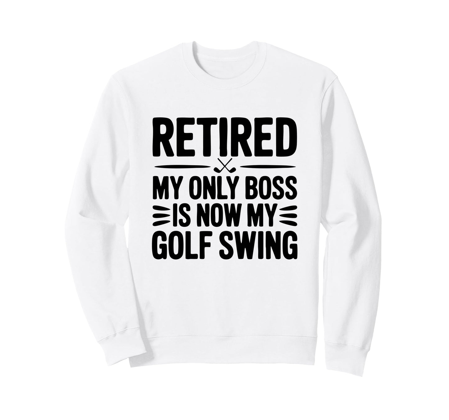 Retired Only Boss Is My Golf Swing Sweatshirt - Novelty Apparel Men Women - T-Shirt, Sweatshirt, Hoodie