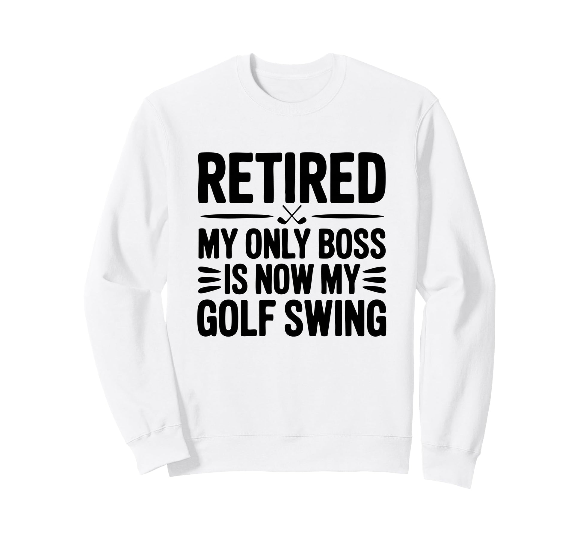 Retired Only Boss Is My Golf Swing Sweatshirt - Novelty Apparel Men Women - T-Shirt, Sweatshirt, Hoodie