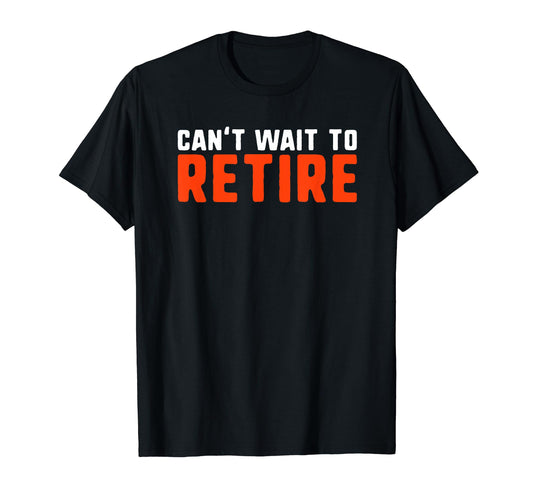 Cant Wait To Retire Funny T-Shirt - Casual Everyday Wear for Adults - T-Shirt, Sweatshirt, Hoodie