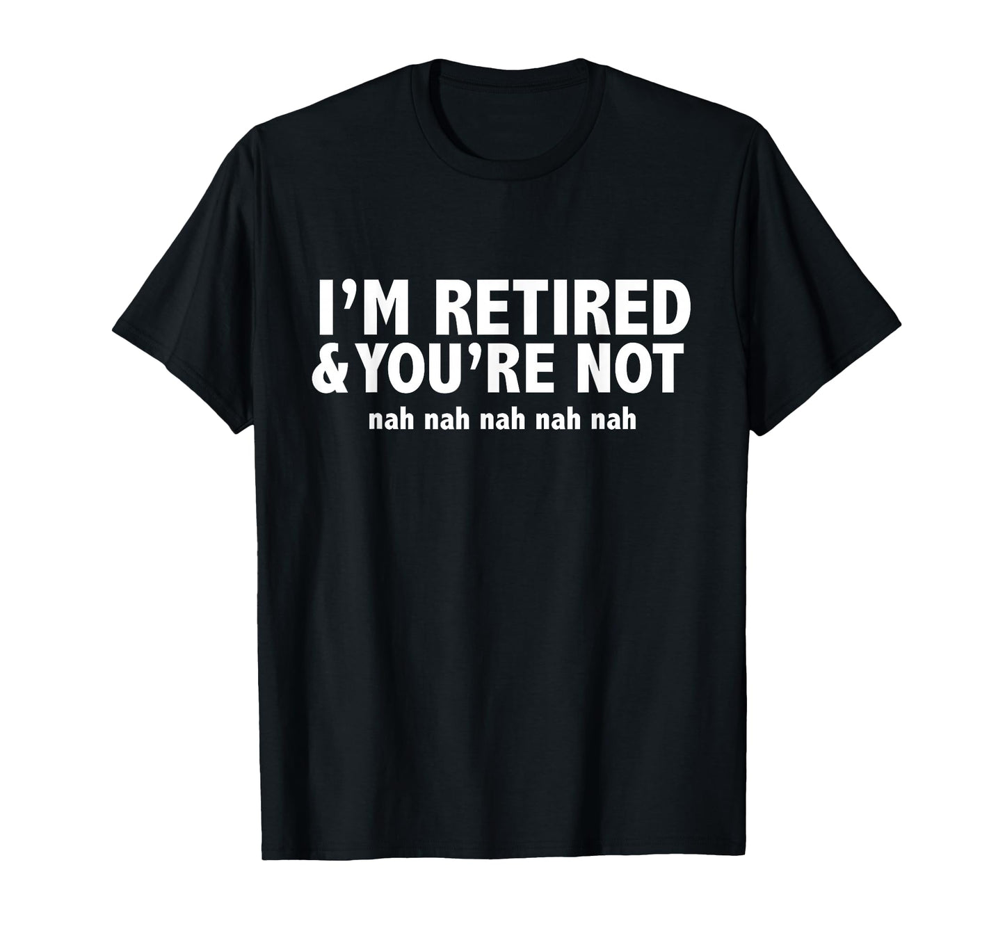 Funny Im Retired Youre Not Nah Nah T-Shirt - Streetwear Style Men Women - T-Shirt, Sweatshirt, Hoodie