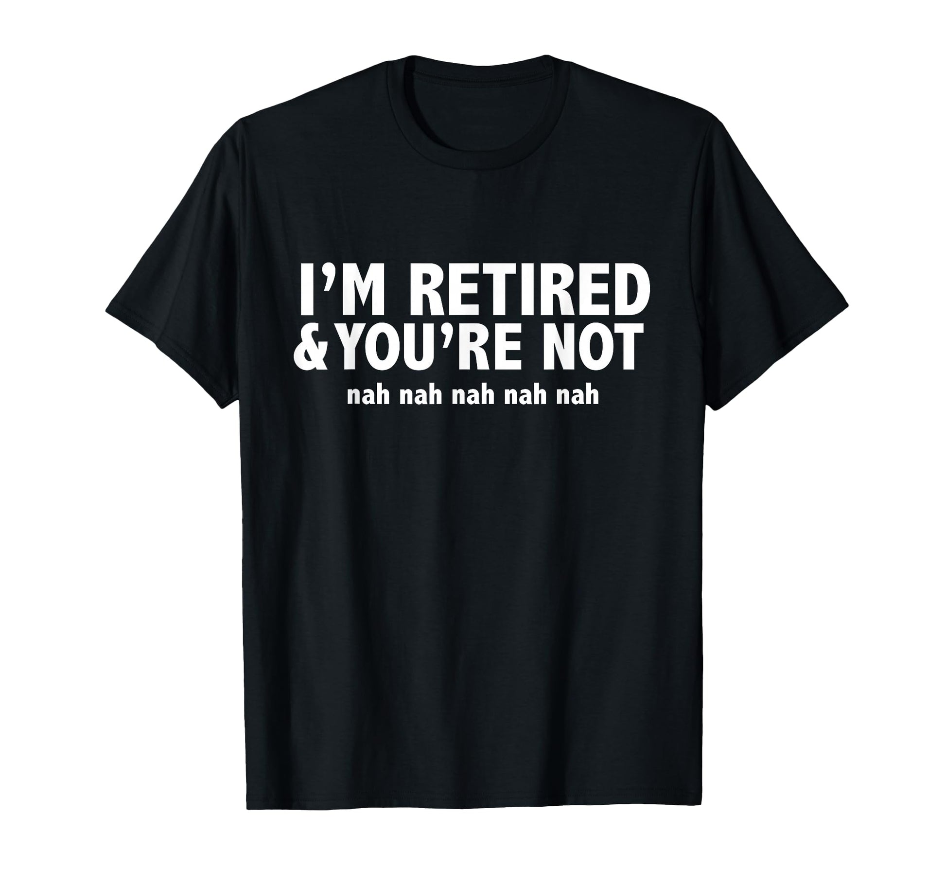 Funny Im Retired Youre Not Nah Nah T-Shirt - Streetwear Style Men Women - T-Shirt, Sweatshirt, Hoodie