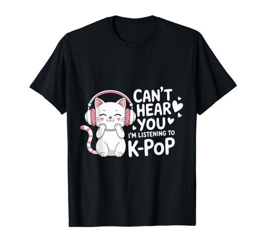 Cant Hear You Im Listening To K Pop T-Shirt - Novelty Apparel Men Women - T-Shirt, Sweatshirt, Hoodie