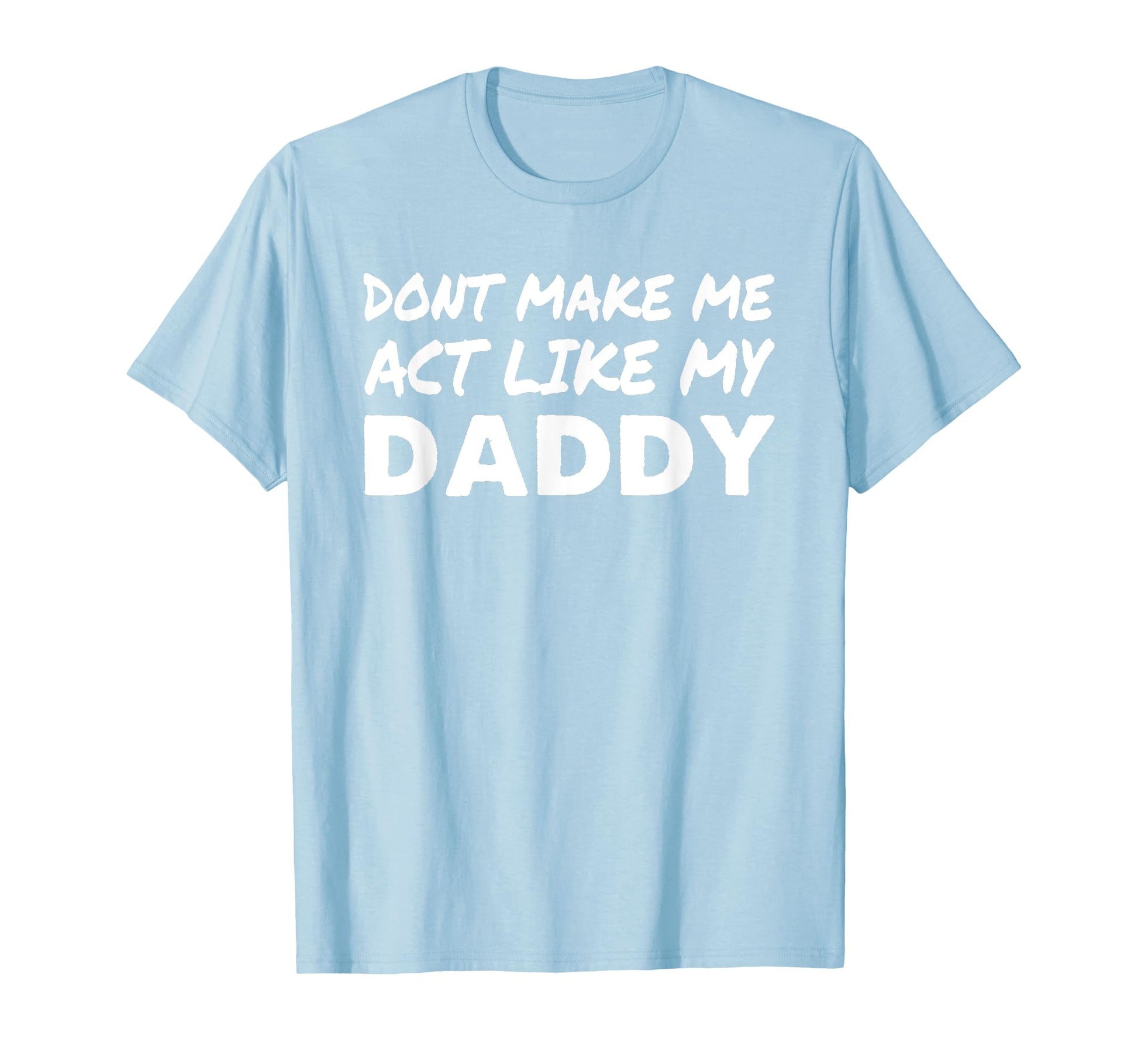 Dont Make Me Act Like My Daddy Funny T-Shirt - Casual Everyday Wear Unisex - T-Shirt, Sweatshirt, Hoodie