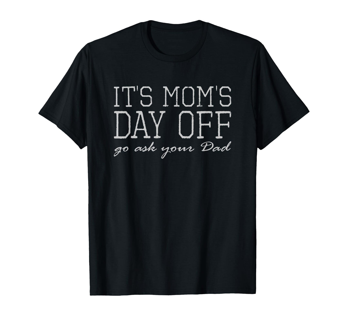 Its Moms Day Off Go Ask Your Dad Funny T-Shirt - Trendy Graphic for Adults - T-Shirt, Sweatshirt, Hoodie