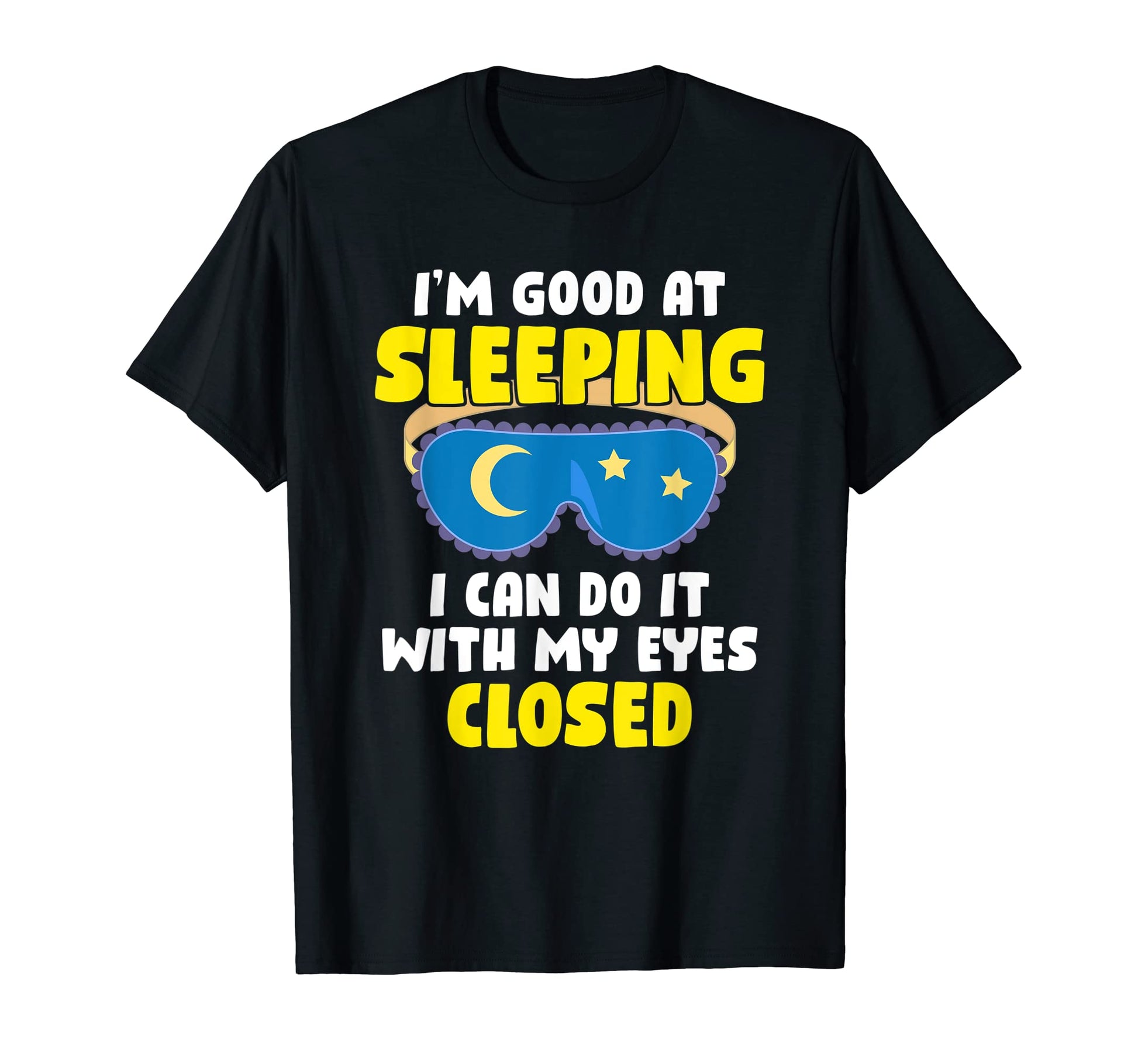 Im Good Sleeping I Can Do It My Eyes T-Shirt - Custom Art Print Unisex - T-Shirt, Sweatshirt, Hoodie