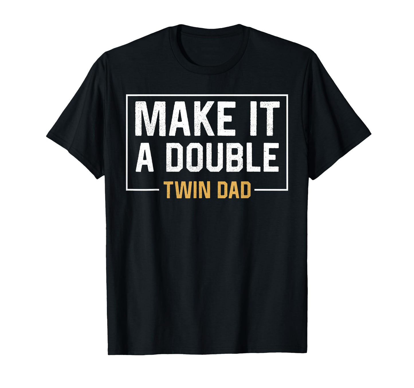 Make It Double Twin Dad Fathers Day T-Shirt - Casual Everyday Wear Unisex - T-Shirt, Sweatshirt, Hoodie