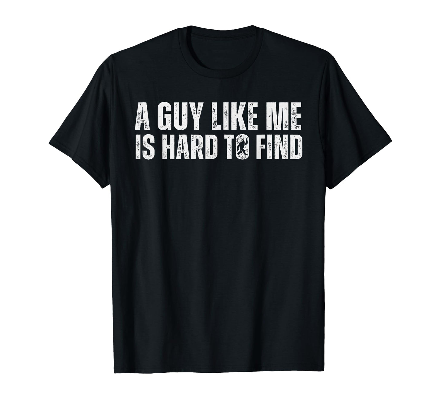 Funny Bigfoot Guy Like Me Is Hard To T-Shirt - Novelty Apparel Men Women - T-Shirt, Sweatshirt, Hoodie