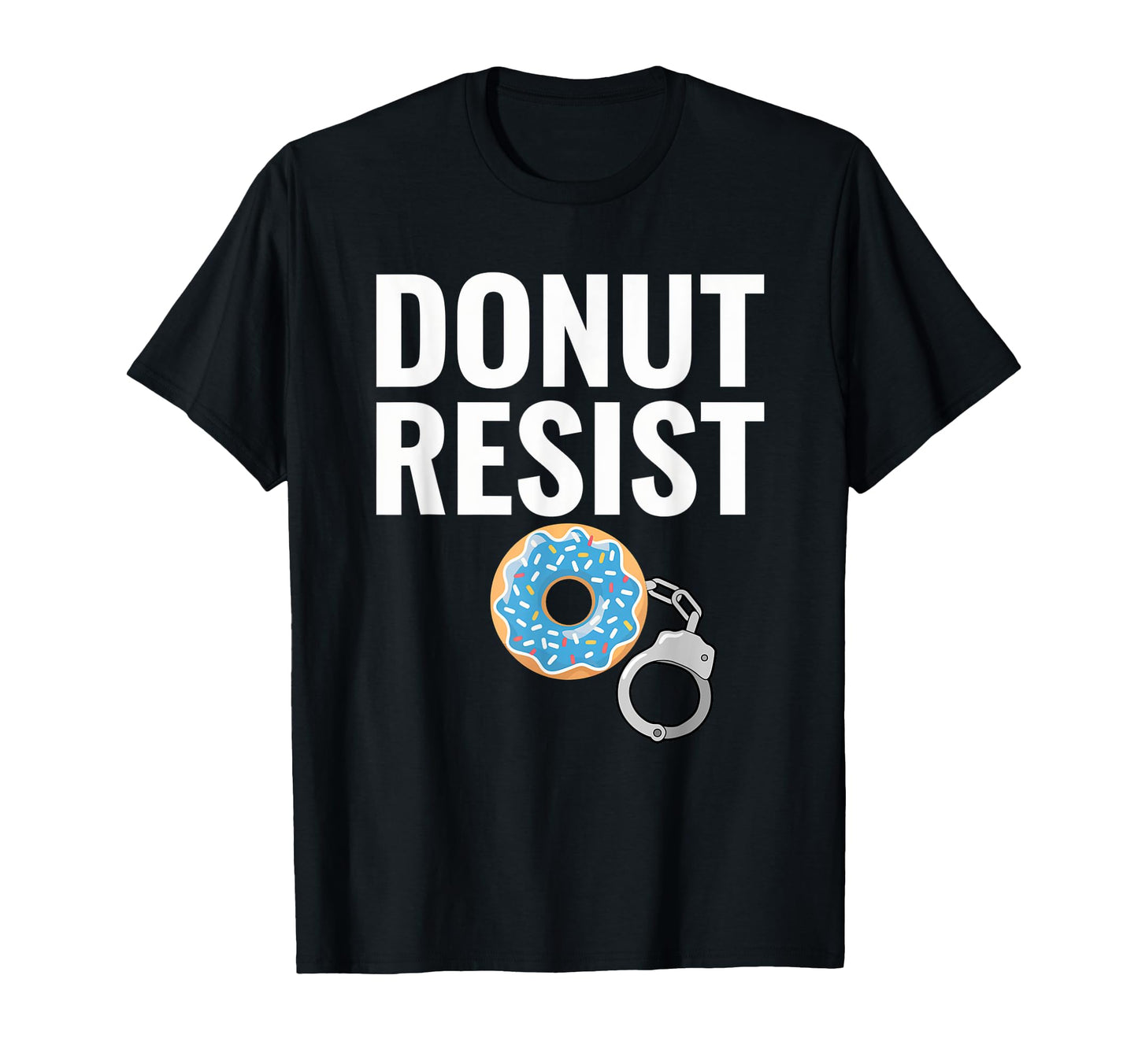 Donut Resist Police Officer Joke T-Shirt - Casual Everyday Wear Unisex - T-Shirt, Sweatshirt, Hoodie