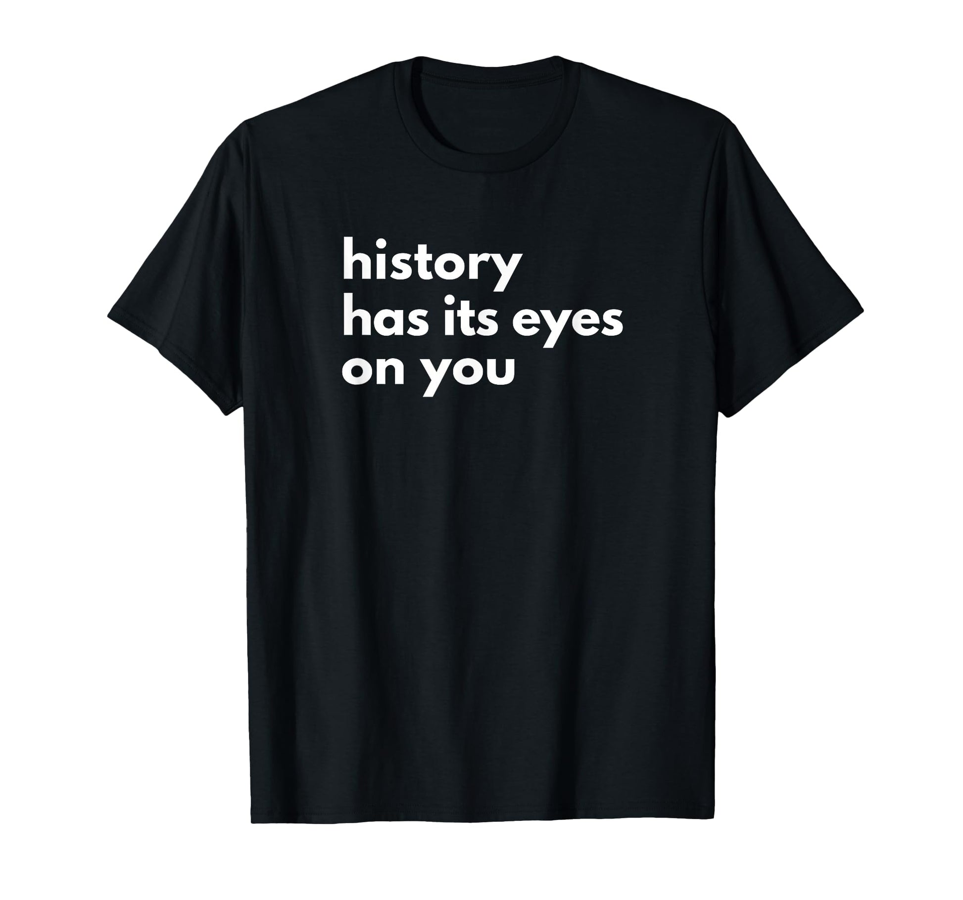 History Has Its Eyes You Historic Civil T-Shirt - Minimalist Print Unisex - T-Shirt, Sweatshirt, Hoodie