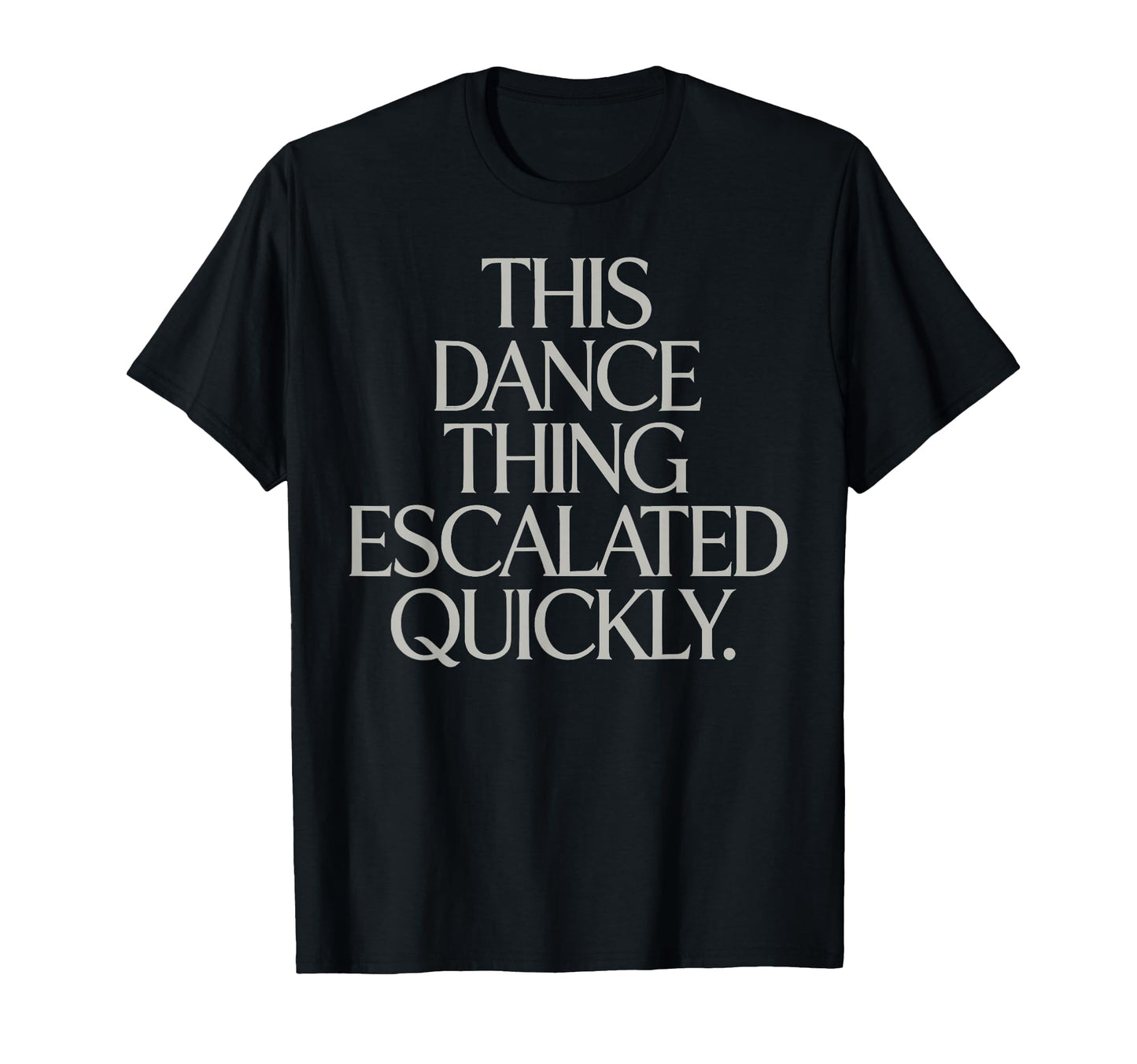 This Dance Thing Escalated Quickly T-Shirt - Custom Art Print Men Women - T-Shirt, Sweatshirt, Hoodie