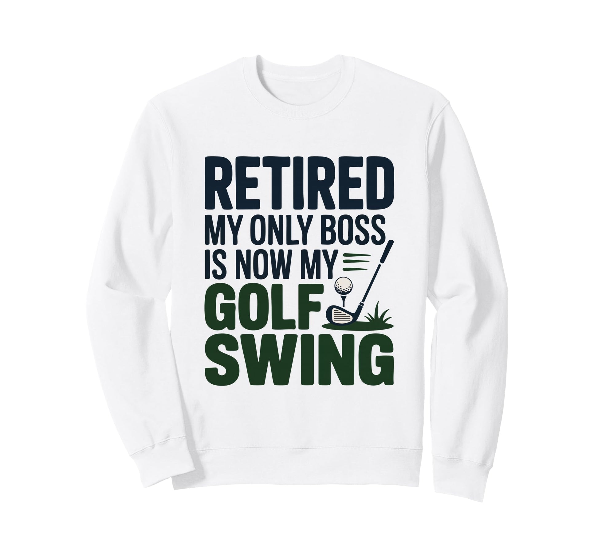 Retired My Only Boss Is Now My Golf Sweatshirt - Novelty Apparel Men Women - T-Shirt, Sweatshirt, Hoodie