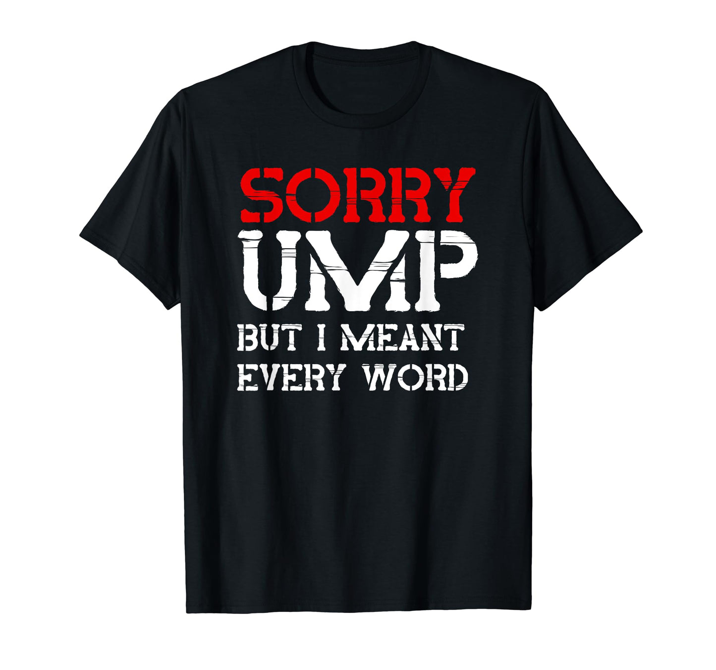 Sorry Ump But I Meant Every Word T-Shirt - Fun Novelty Design Men Women - T-Shirt, Sweatshirt, Hoodie