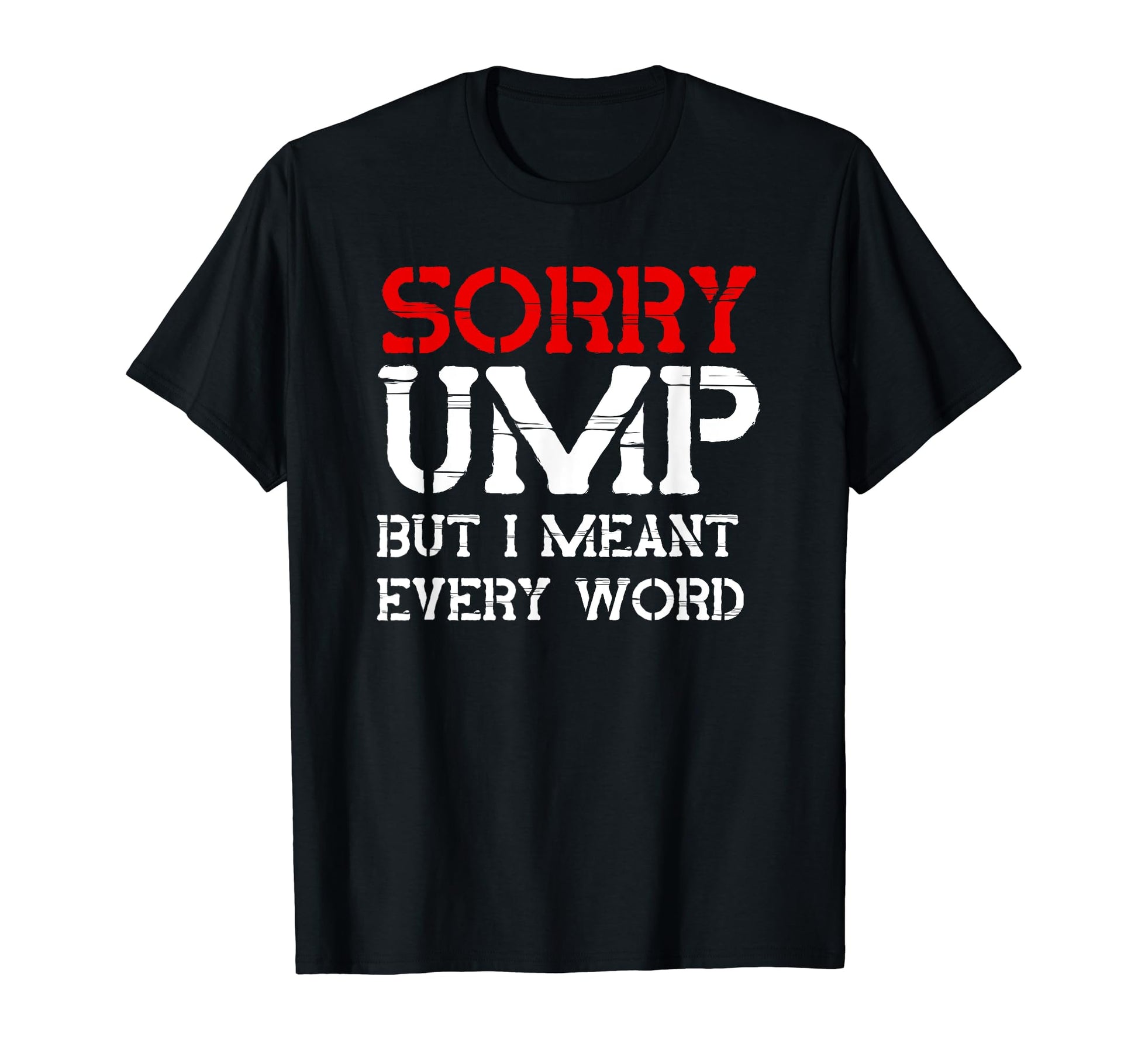 Sorry Ump But I Meant Every Word T-Shirt - Fun Novelty Design Men Women - T-Shirt, Sweatshirt, Hoodie