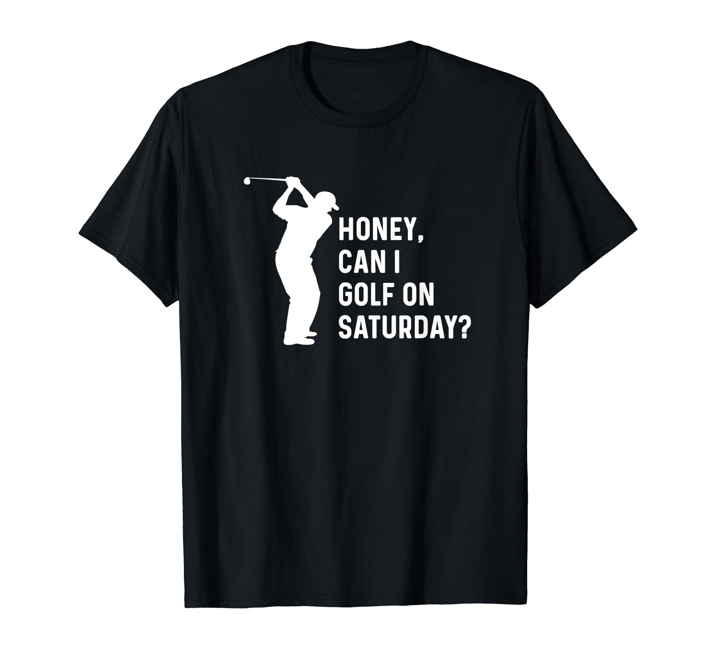 Honey Can I Golf Saturday Funny Golf T-Shirt - Casual Everyday Wear Unisex - T-Shirt, Sweatshirt, Hoodie