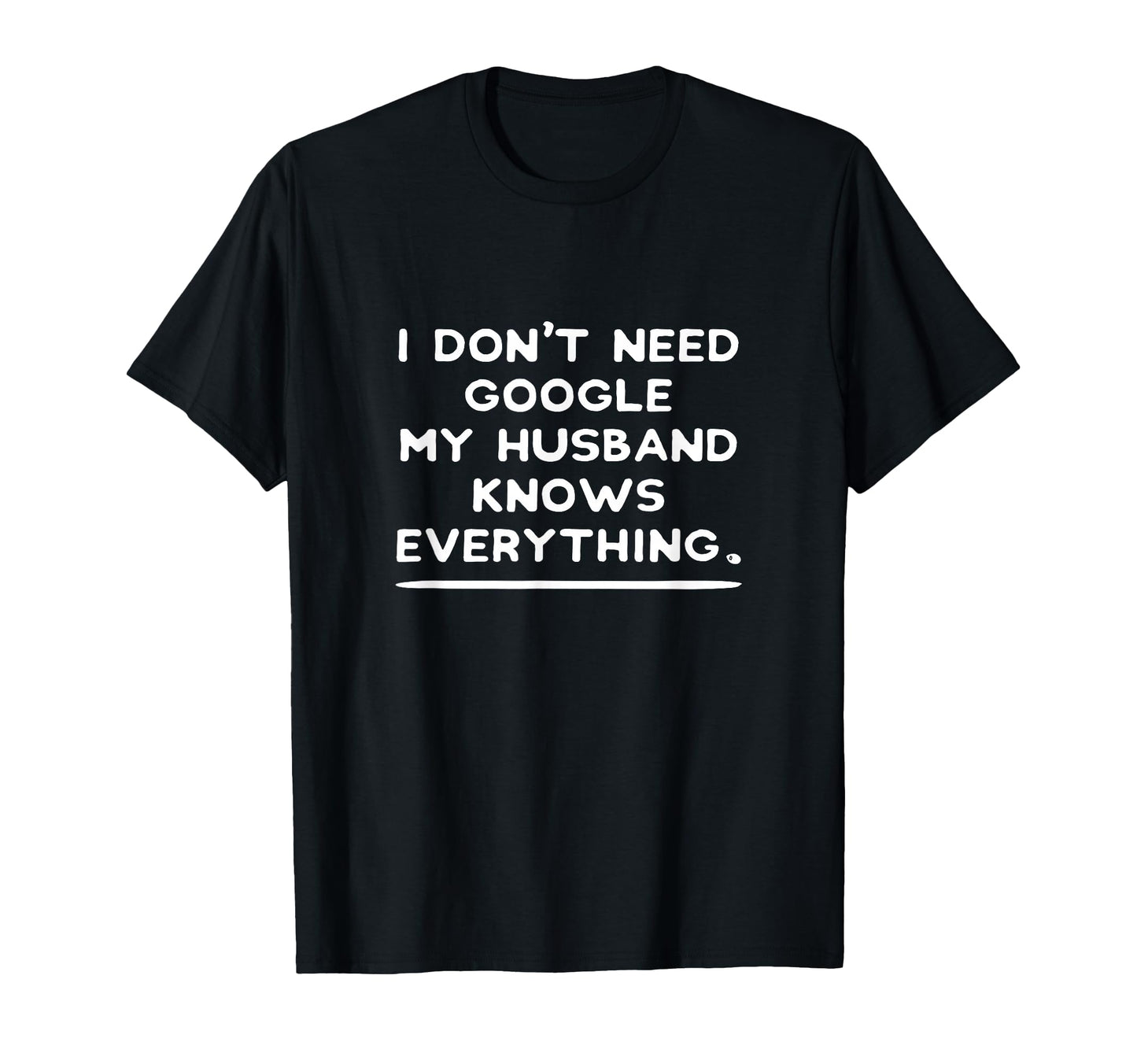I Dont Need Google My Husband Knows T-Shirt - Graphic Print Unisex - T-Shirt, Sweatshirt, Hoodie