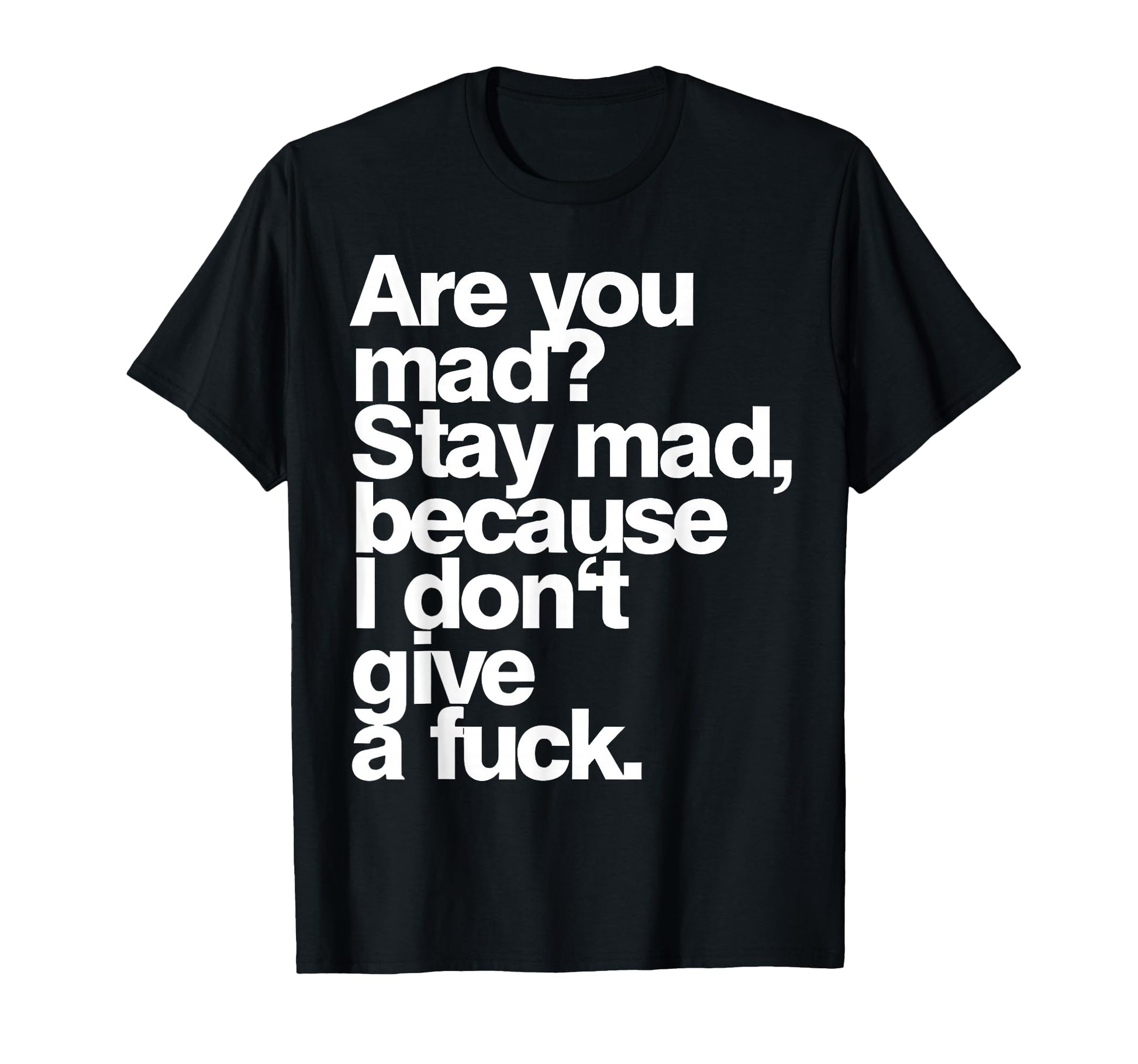 Are You Mad Stay Mad Because I Dont T-Shirt - Fun Novelty Design Men Women - T-Shirt, Sweatshirt, Hoodie