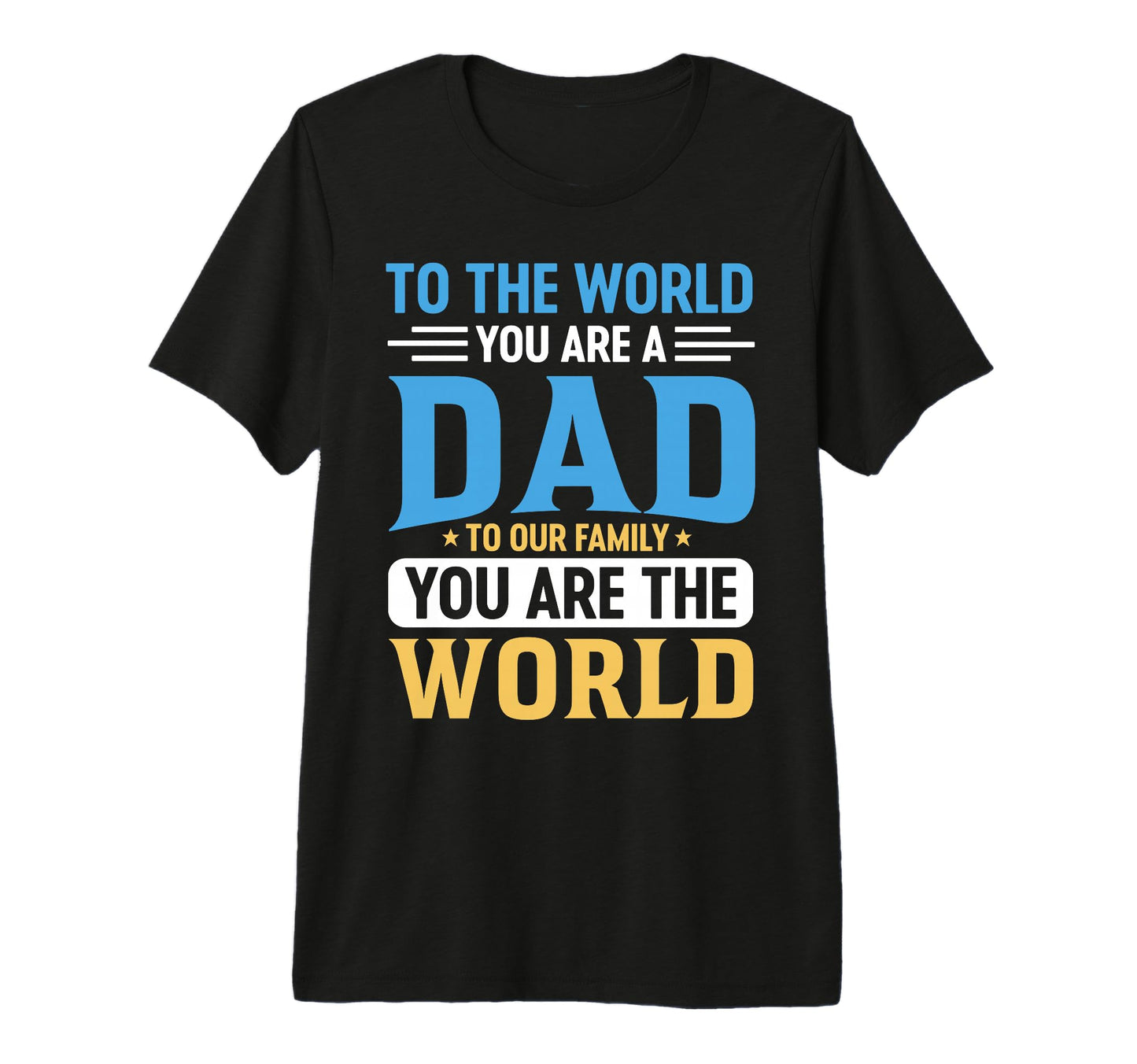 To World You Are Dad To Family You T-Shirt - Casual Everyday Wear Unisex - T-Shirt, Sweatshirt, Hoodie