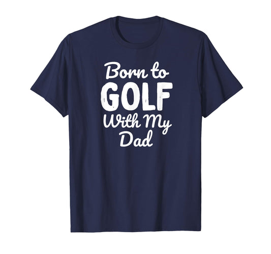 Born To Golf My Dad T-Shirt - Unique Graphic Men Women - T-Shirt, Sweatshirt, Hoodie