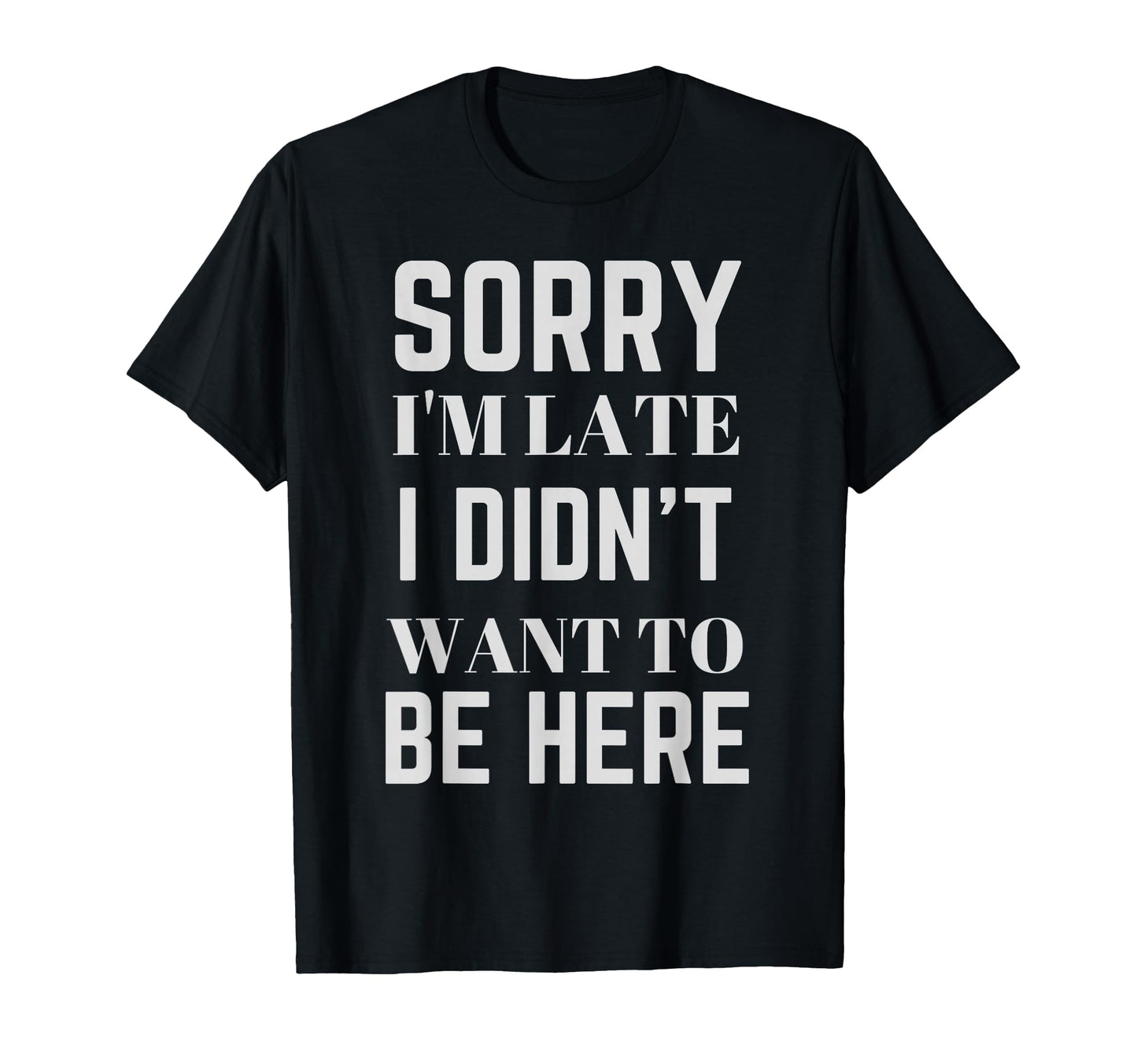 Sorry Im Late I Didnt Want To Be Here T-Shirt - Streetwear Style Men Women - T-Shirt, Sweatshirt, Hoodie
