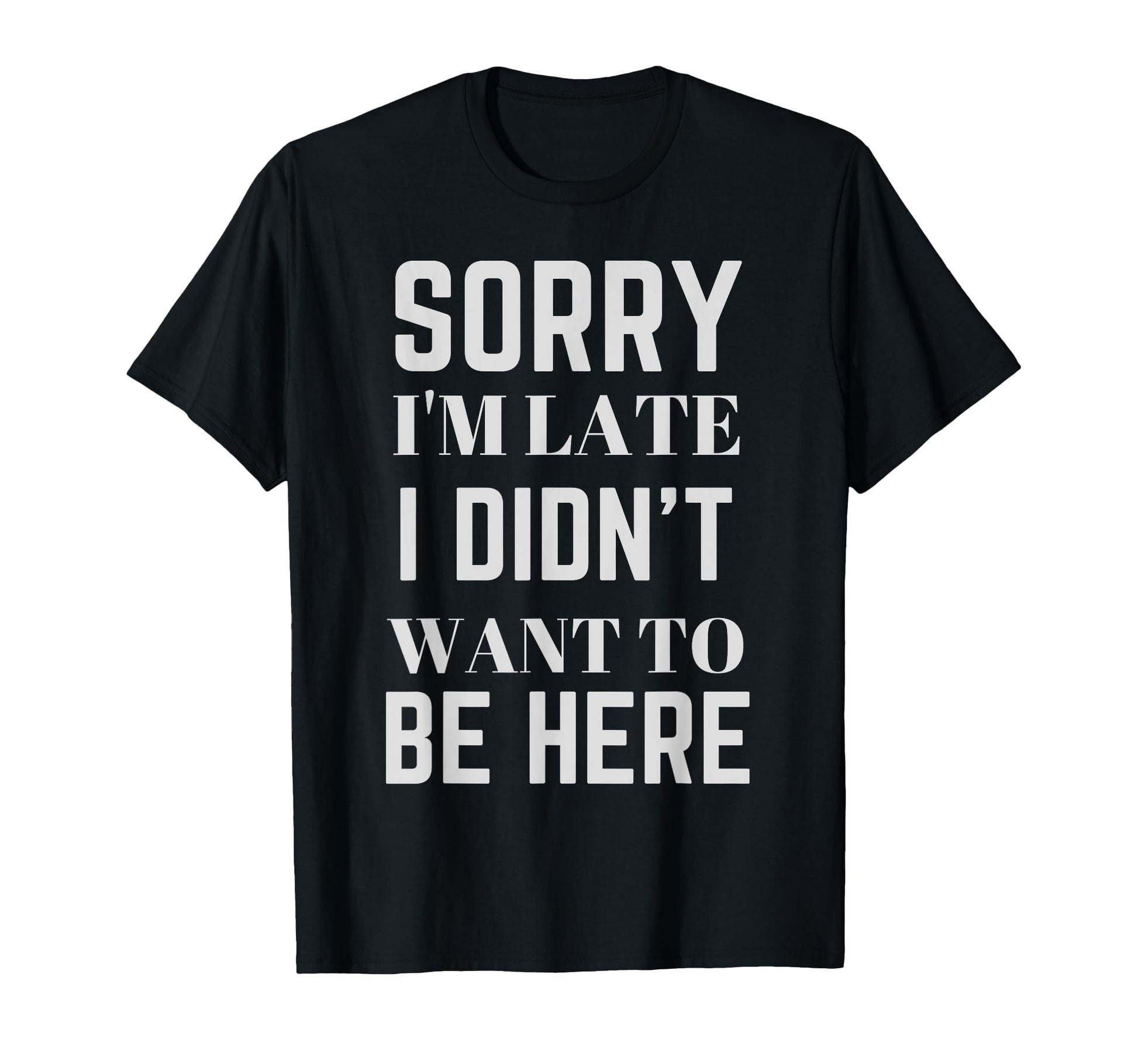Sorry Im Late I Didnt Want To Be Here T-Shirt - Streetwear Style Men Women - T-Shirt, Sweatshirt, Hoodie