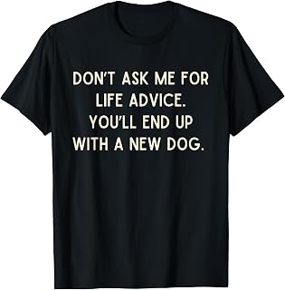 Do Not Ask me for Life Advice You Will End Up with A New Dog T-Shirt Unisex T-shirt, Sweatshirt, Hoodie, Long Sleeve Tee - T-Shirt, Sweatshirt, Hoodie