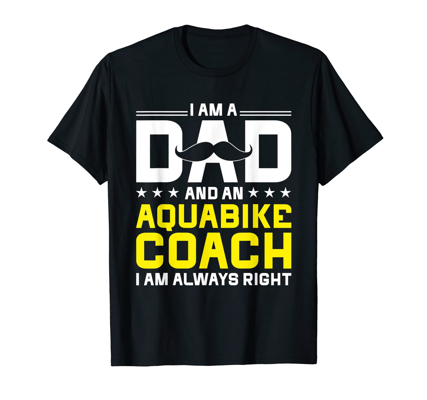 Dad Aquabike Coach Always Right Funny T-Shirt - Graphic Print Men Women - T-Shirt, Sweatshirt, Hoodie
