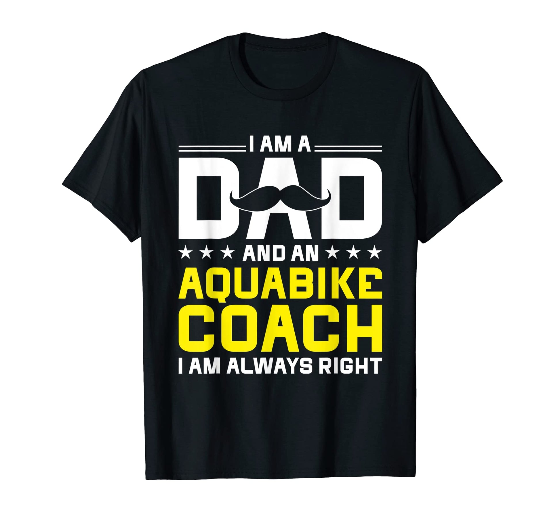 Dad Aquabike Coach Always Right Funny T-Shirt - Graphic Print Men Women - T-Shirt, Sweatshirt, Hoodie