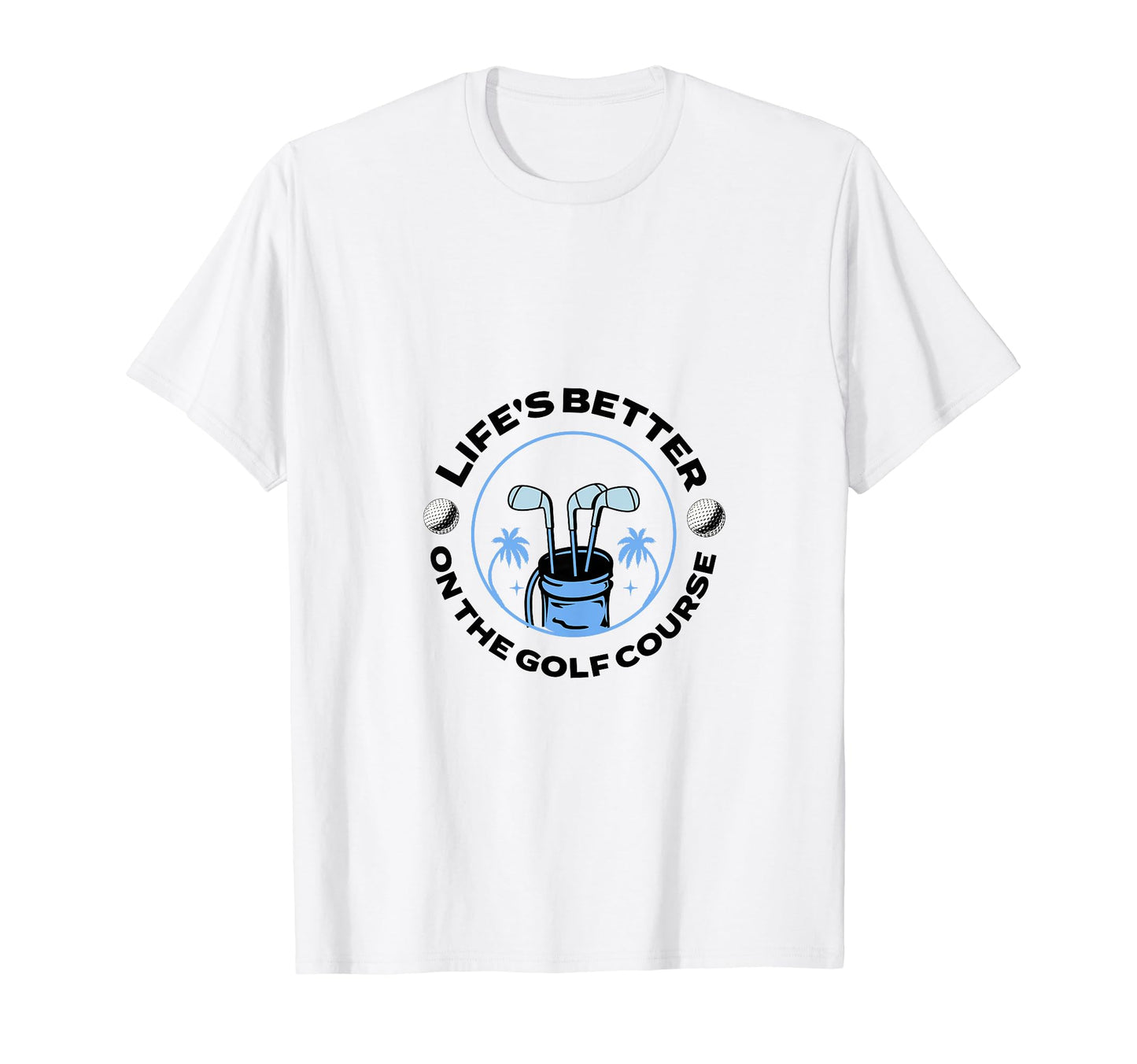 Lifes Better Golf Course Dad T-Shirt - Casual Everyday Wear Unisex - T-Shirt, Sweatshirt, Hoodie