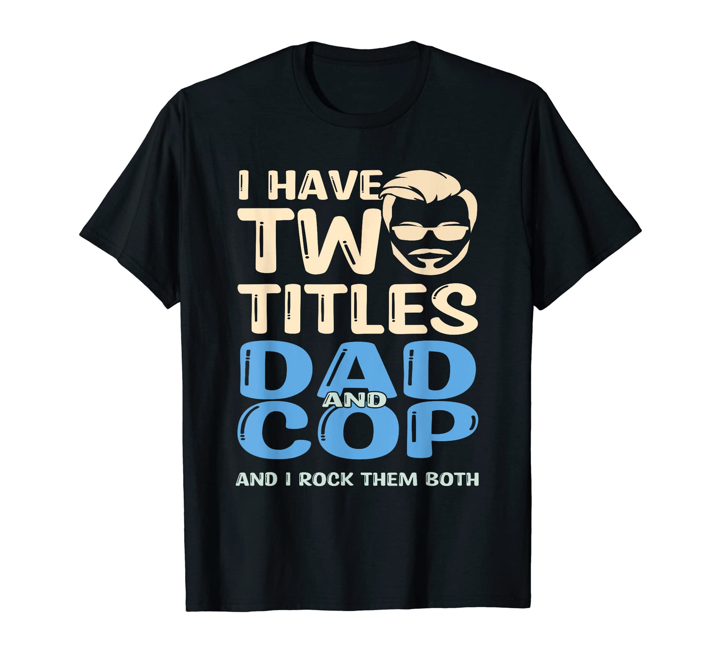 I Have Two Titles Dad And Cop And I T-Shirt - Fun Novelty Design Men Women - T-Shirt, Sweatshirt, Hoodie