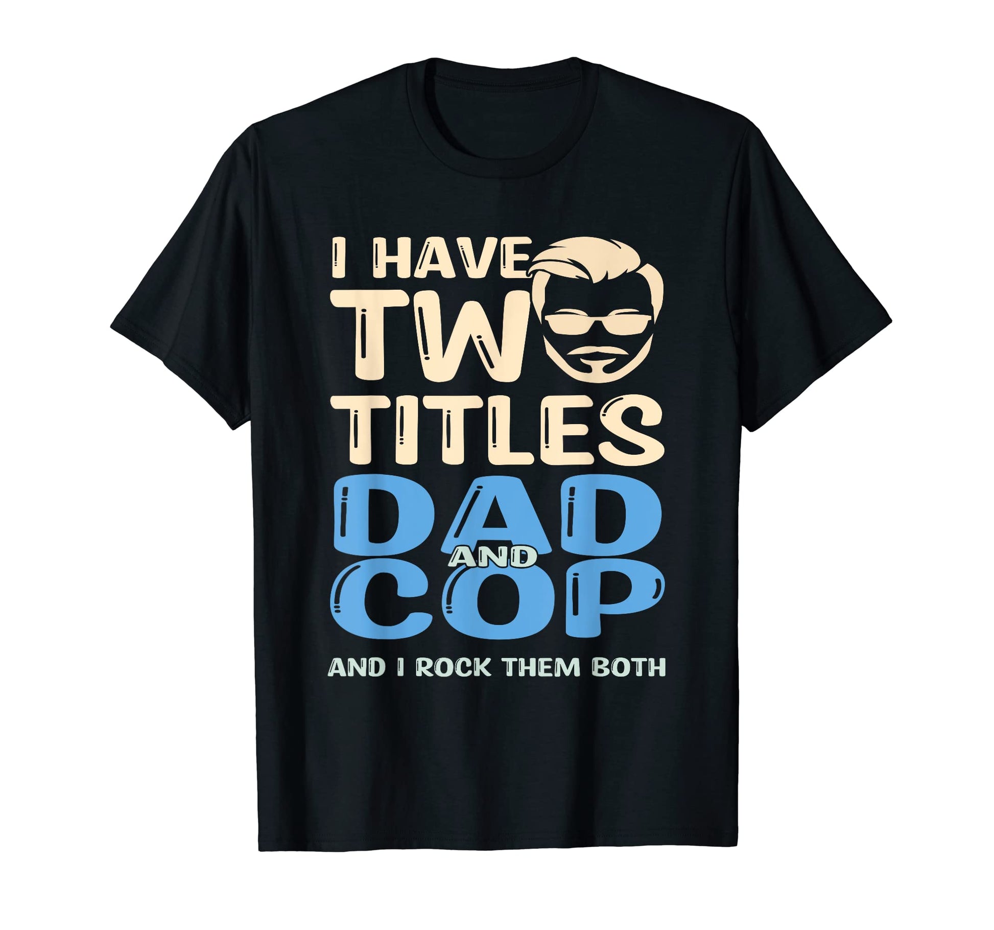 I Have Two Titles Dad And Cop And I T-Shirt - Fun Novelty Design Men Women - T-Shirt, Sweatshirt, Hoodie