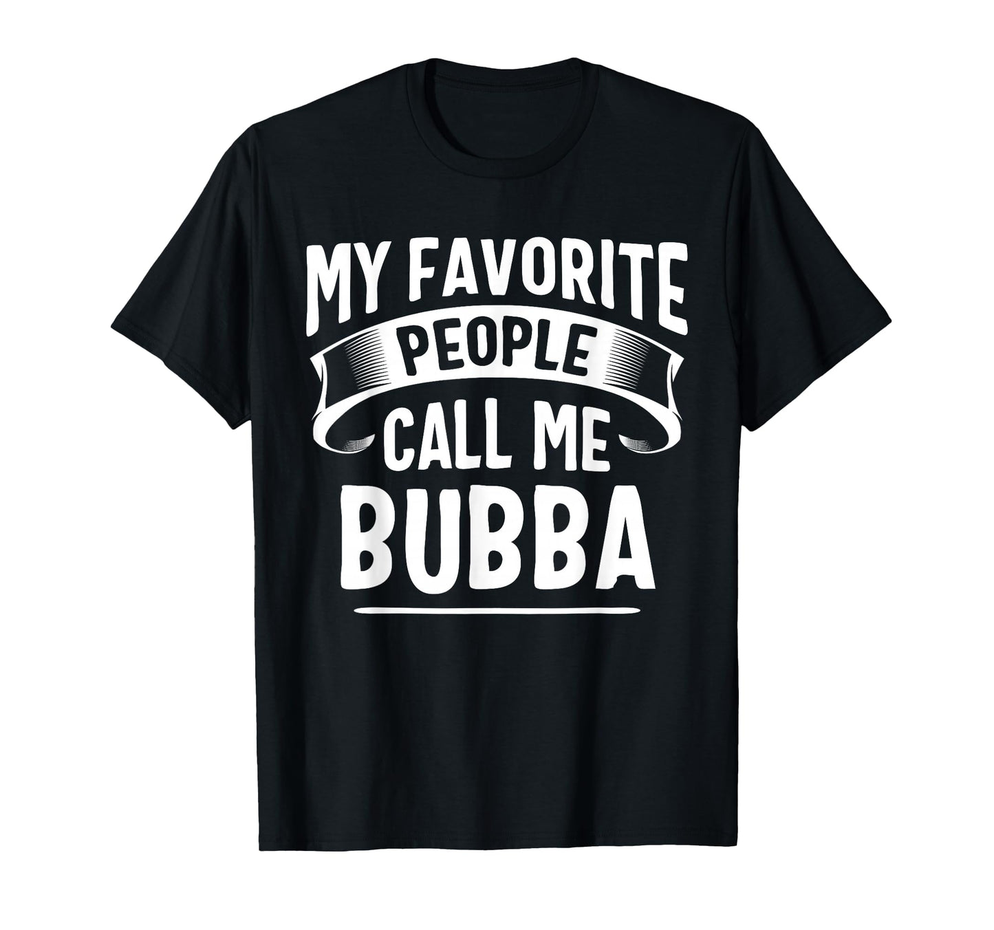 My Favorite People Call Me Bubba T-Shirt - Fun Novelty Design Men Women - T-Shirt, Sweatshirt, Hoodie