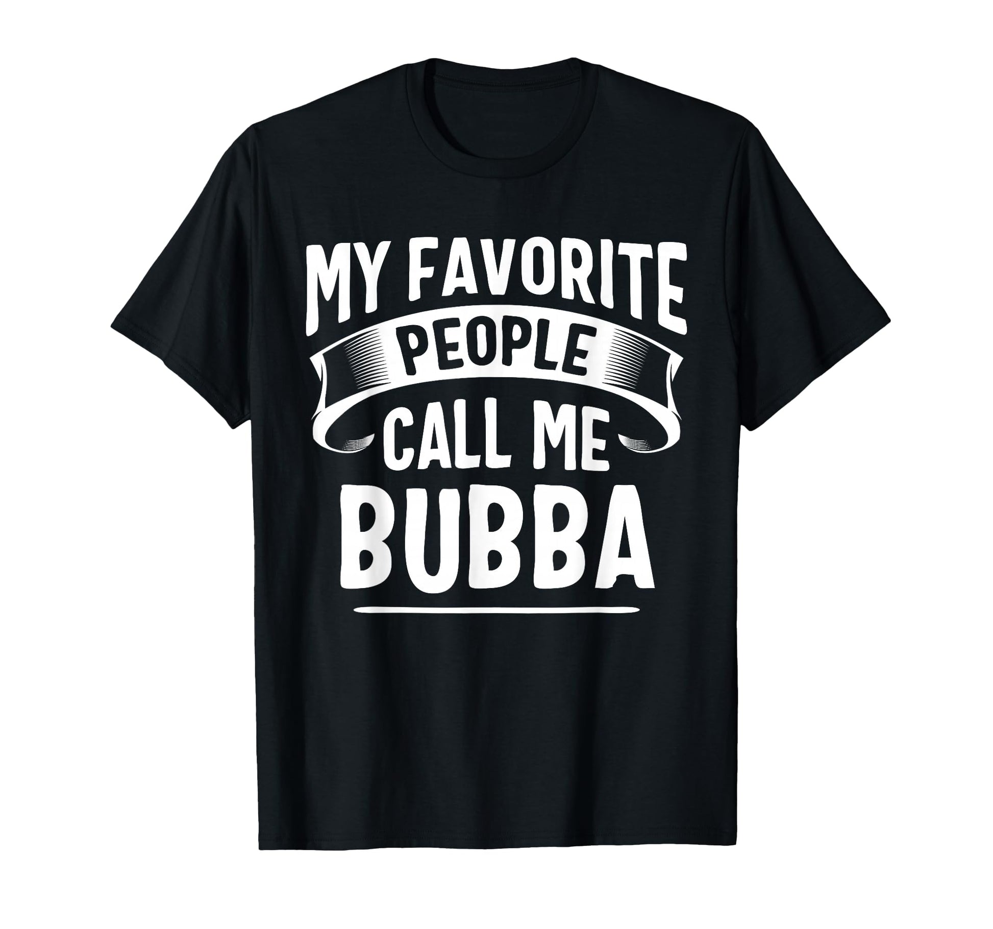 My Favorite People Call Me Bubba T-Shirt - Fun Novelty Design Men Women - T-Shirt, Sweatshirt, Hoodie