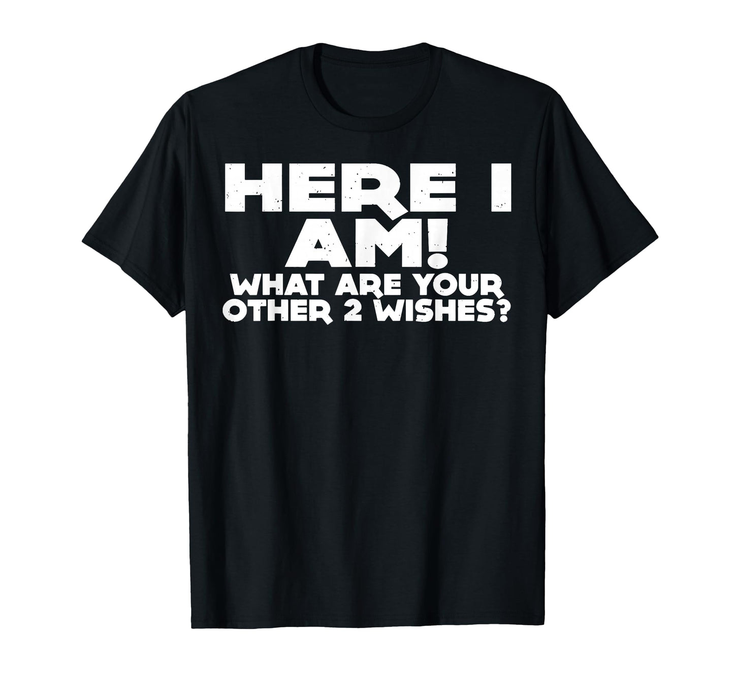 Here I Am What Are Your Other 2 Wishes T-Shirt - Streetwear Style Unisex - T-Shirt, Sweatshirt, Hoodie