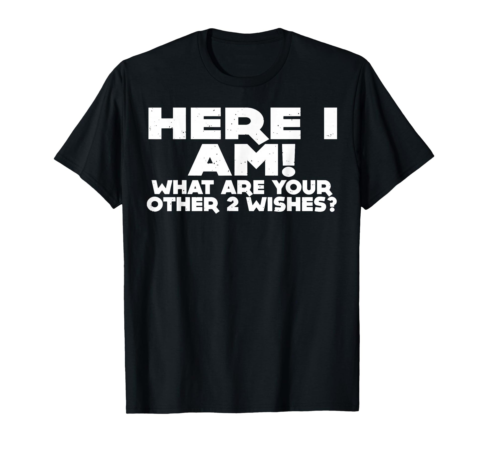 Here I Am What Are Your Other 2 Wishes T-Shirt - Streetwear Style Unisex - T-Shirt, Sweatshirt, Hoodie