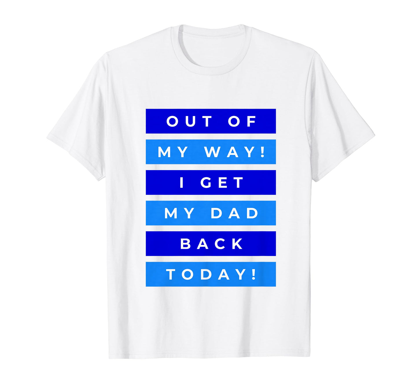 Out My Way I Get My Dad Back Today T-Shirt - Custom Art Print Unisex - T-Shirt, Sweatshirt, Hoodie