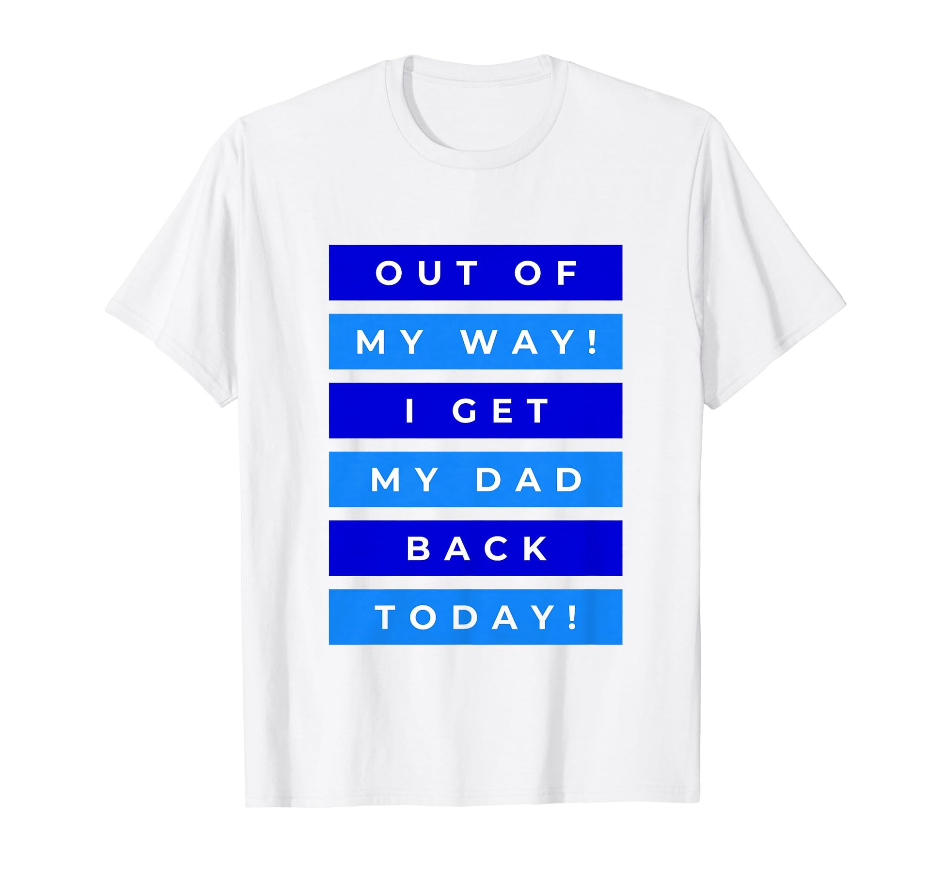 Out My Way I Get My Dad Back Today T-Shirt - Custom Art Print Unisex - T-Shirt, Sweatshirt, Hoodie