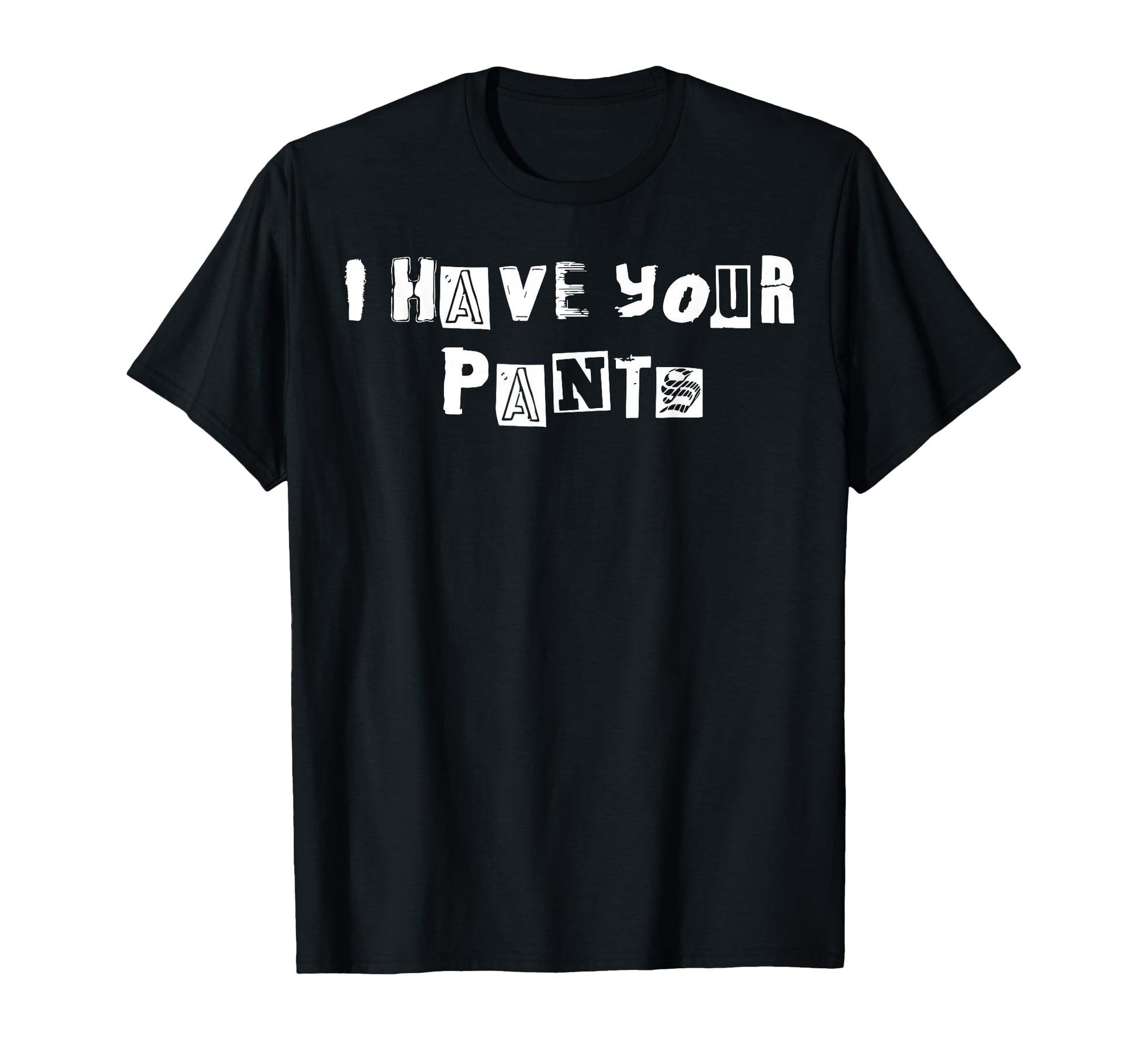 Funny Ransom Meme I Have Your Pants T-Shirt - Fun Novelty Design Men Women - T-Shirt, Sweatshirt, Hoodie